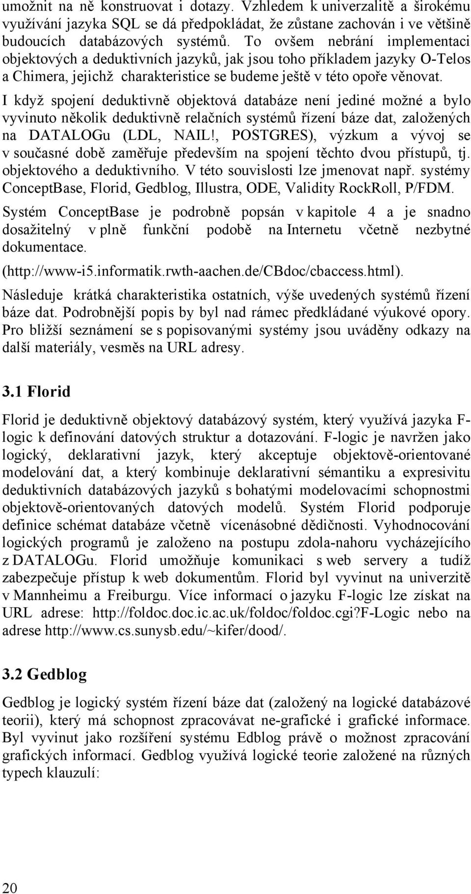 I když spojení deduktivně objektová databáze není jediné možné a bylo vyvinuto několik deduktivně relačních systémů řízení báze dat, založených na DATALOGu (LDL, NAIL!