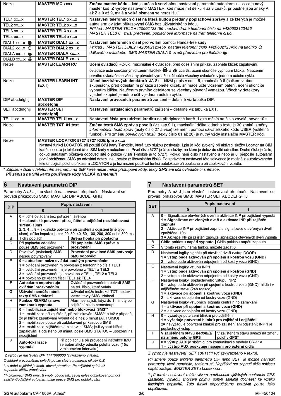 ..x Nastavení telefonních čísel na která budou předány poplachové zprávy a ze kterých je možné TEL2 xx...x MASTER TEL2 xx...x autoalarm ovládat příkazovými SMS bez uživatelského kódu.