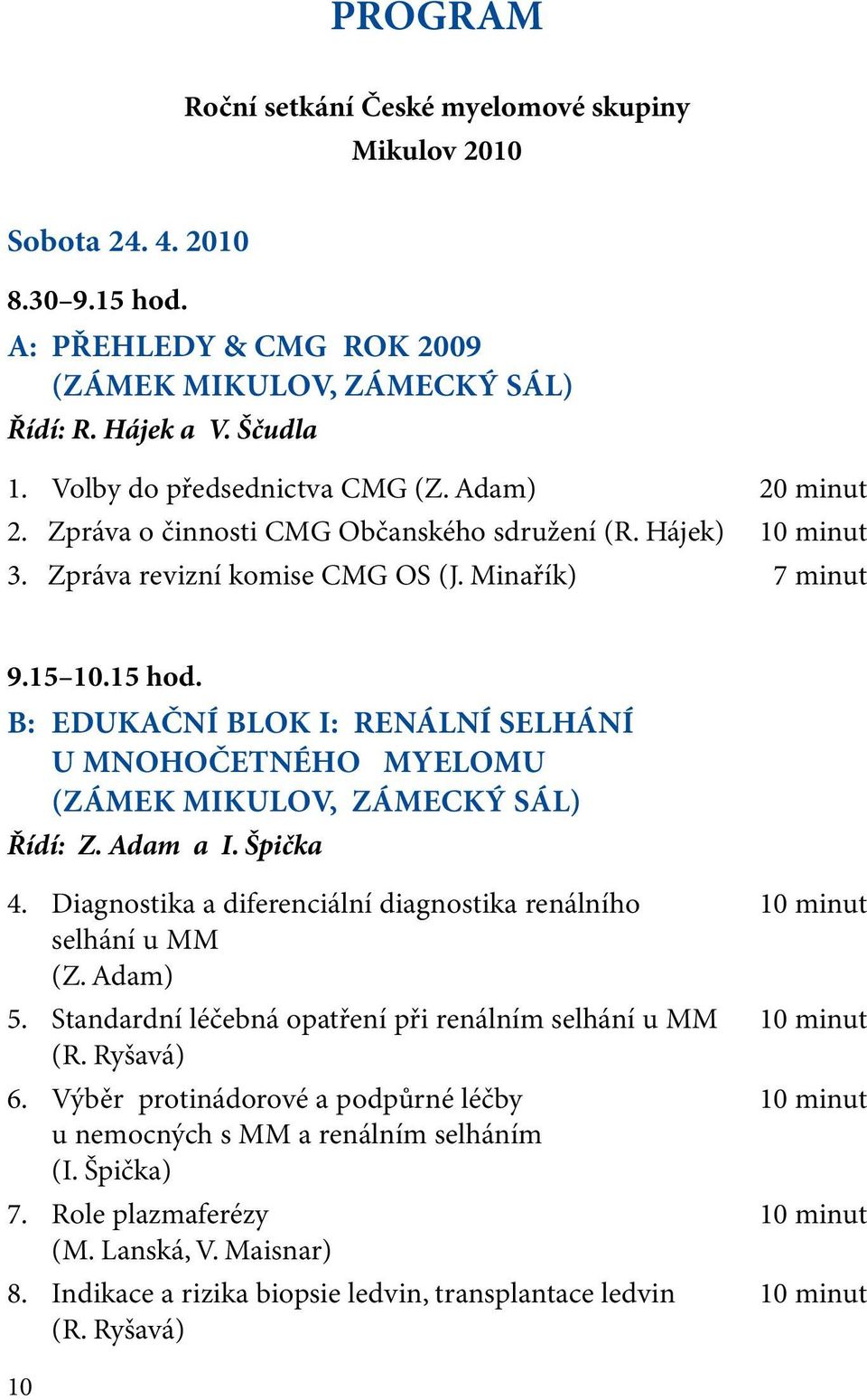 B: EDUKAČNÍ BLOK I: RENÁLNÍ SELHÁNÍ U MNOHOČETNÉHO MYELOMU (ZÁMEK MIKULOV, ZÁMECKÝ SÁL) Řídí: Z. Adam a I. Špička 4. Diagnostika a diferenciální diagnostika renálního 10 minut selhání u MM (Z.