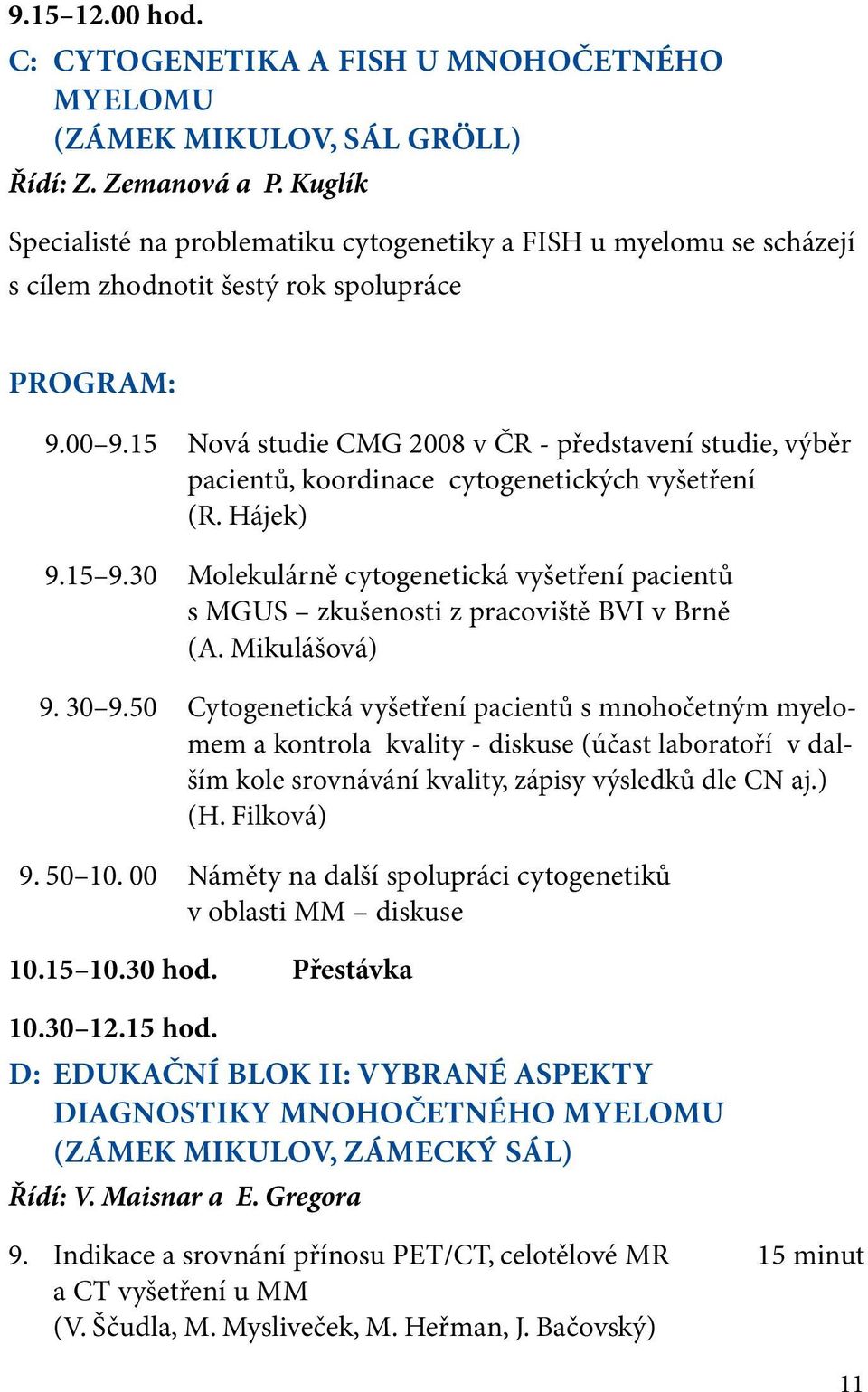15 Nová studie CMG 2008 v ČR - představení studie, výběr pacientů, koordinace cytogenetických vyšetření (R. Hájek) 9.15 9.