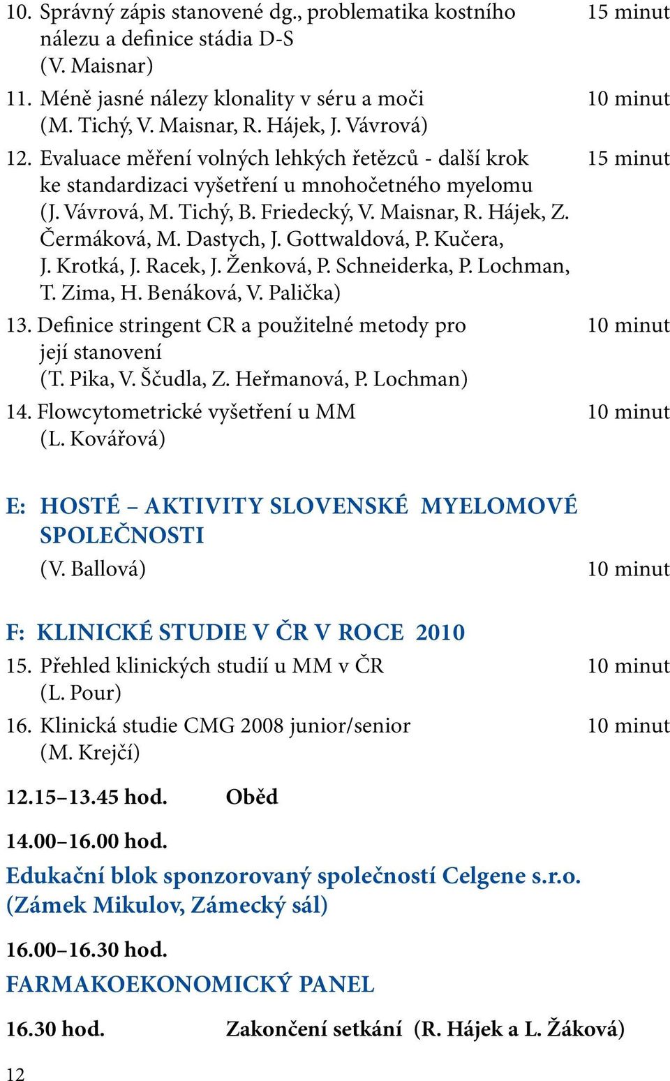 Dastych, J. Gottwaldová, P. Kučera, J. Krotká, J. Racek, J. Ženková, P. Schneiderka, P. Lochman, T. Zima, H. Benáková, V. Palička) 13.