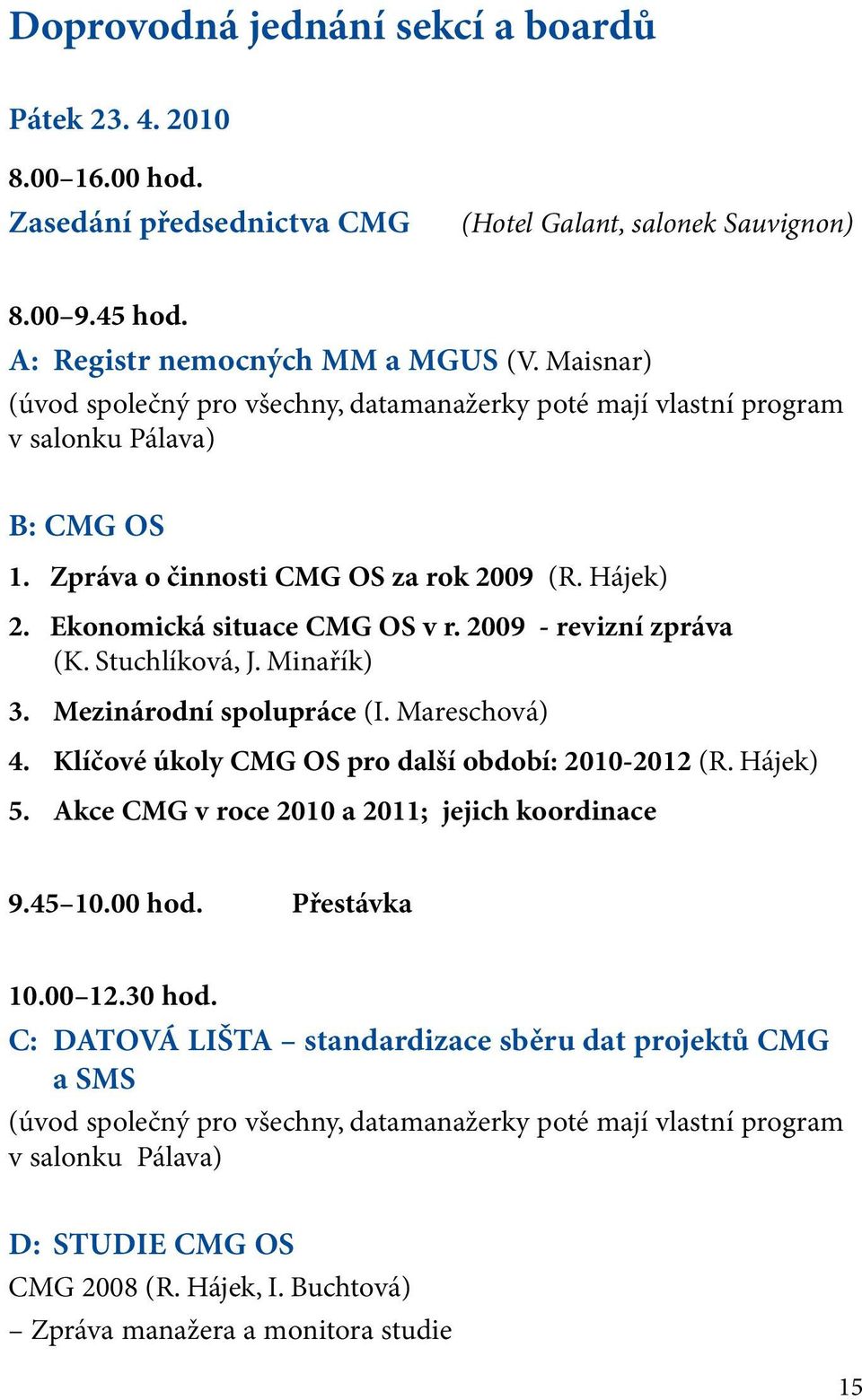 2009 - revizní zpráva (K. Stuchlíková, J. Minařík) 3. Mezinárodní spolupráce (I. Mareschová) 4. Klíčové úkoly CMG OS pro další období: 2010-2012 (R. Hájek) 5.