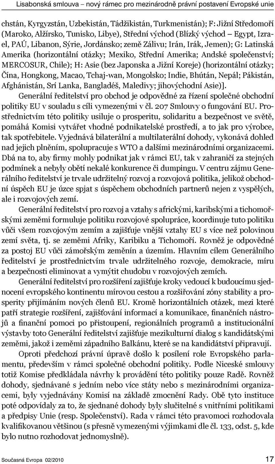 MERCOSUR, Chile); H: Asie (bez Japonska a Jižní Koreje) (horizontální otázky; Čína, Hongkong, Macao, Tchaj-wan, Mongolsko; Indie, Bhútán, Nepál; Pákistán, Afghánistán, Srí Lanka, Bangladéš, Maledivy;