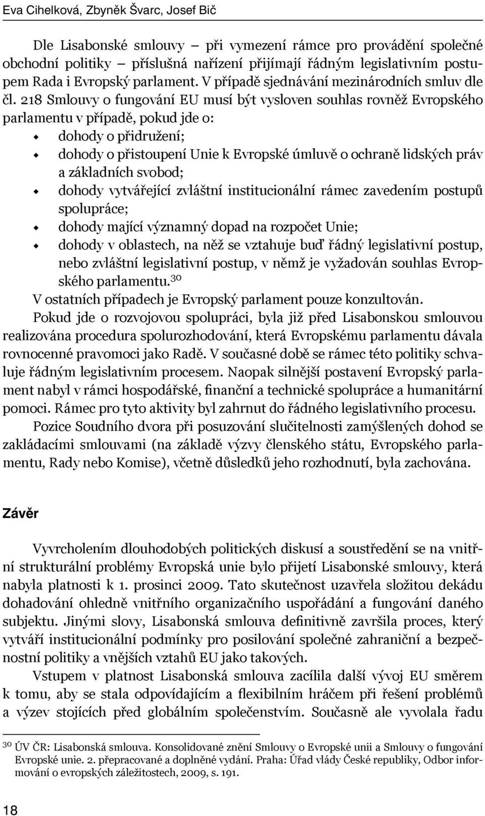 218 Smlouvy o fungování EU musí být vysloven souhlas rovněž Evropského parlamentu v případě, pokud jde o: dohody o přidružení; dohody o přistoupení Unie k Evropské úmluvě o ochraně lidských práv a