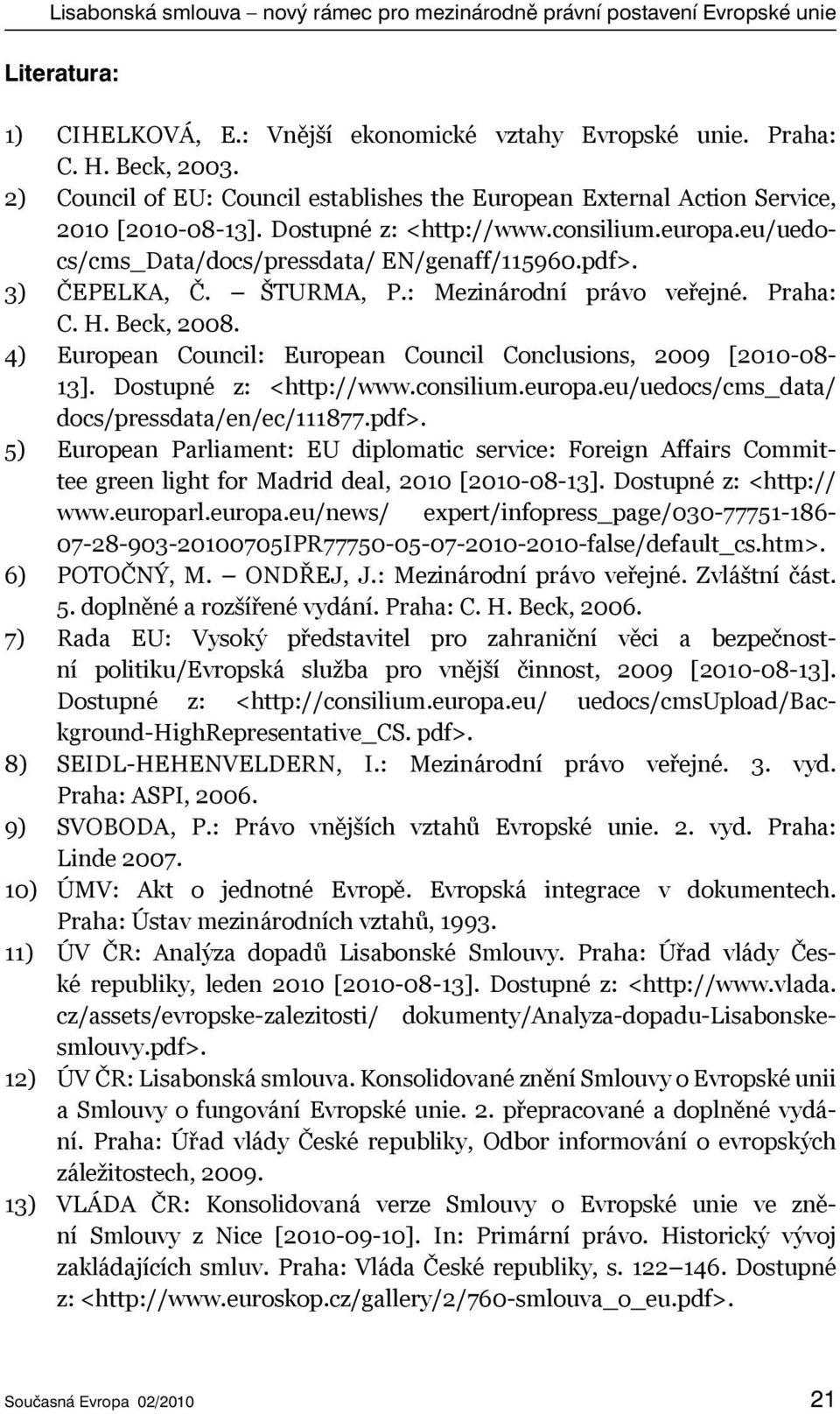 3) ČEPELKA, Č. ŠTURMA, P.: Mezinárodní právo veřejné. Praha: C. H. Beck, 2008. 4) European Council: European Council Conclusions, 2009 [2010-08- 13]. Dostupné z: <http://www.consilium.europa.