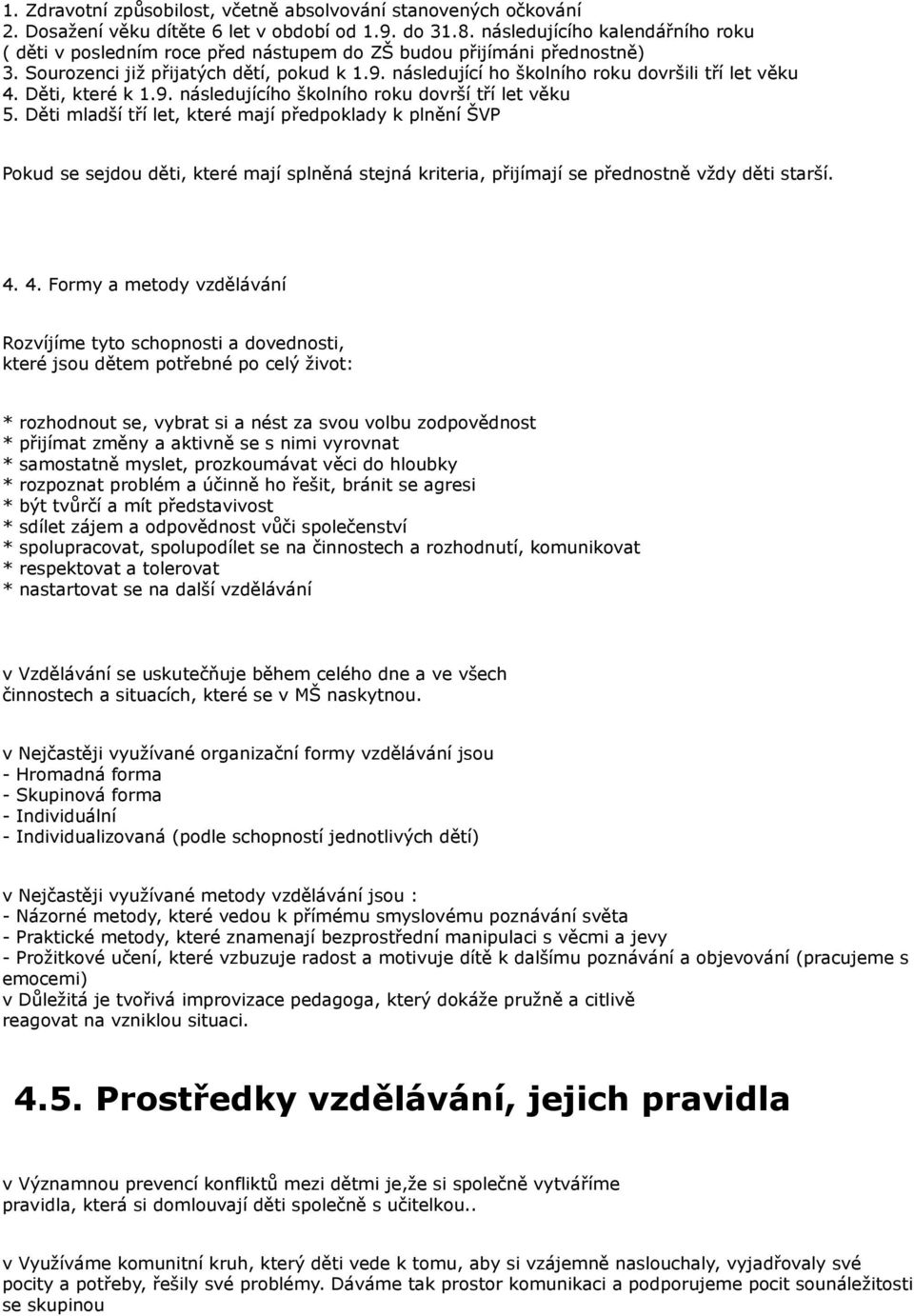 následující ho školního roku dovršili tří let věku 4. Děti, které k 1.9. následujícího školního roku dovrší tří let věku 5.