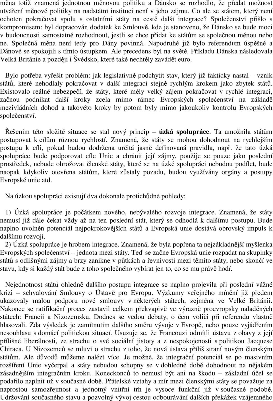 Společenství přišlo s kompromisem: byl dopracován dodatek ke Smlouvě, kde je stanoveno, že Dánsko se bude moci v budoucnosti samostatně rozhodnout, jestli se chce přidat ke státům se společnou měnou