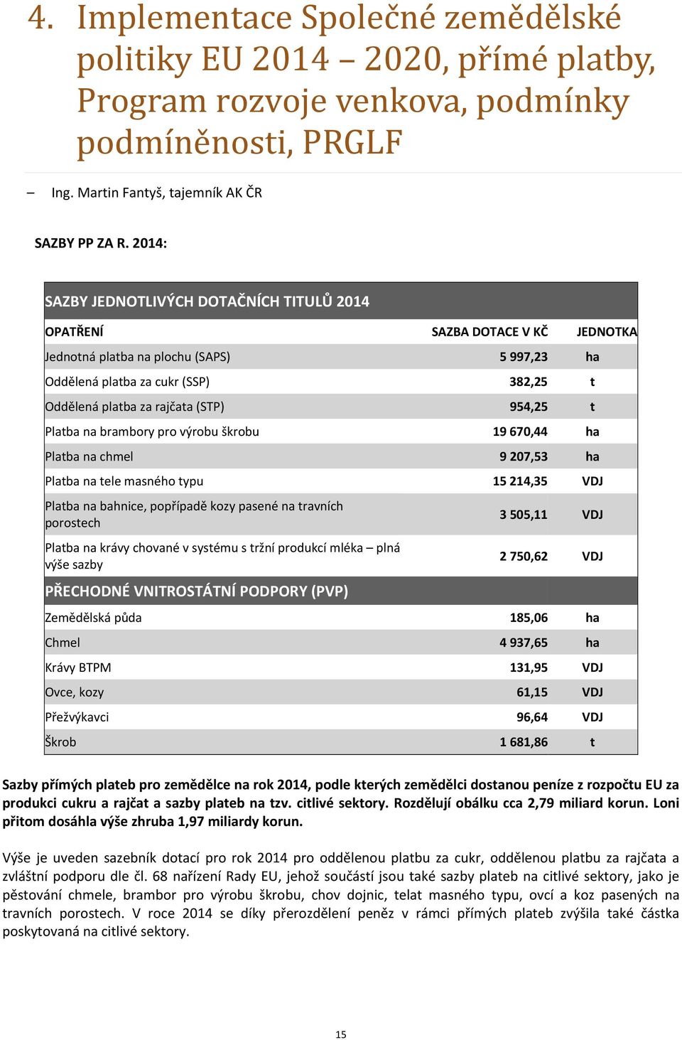 954,25 t Platba na brambory pro výrobu škrobu 19 670,44 ha Platba na chmel 9 207,53 ha Platba na tele masného typu 15 214,35 VDJ Platba na bahnice, popřípadě kozy pasené na travních porostech Platba