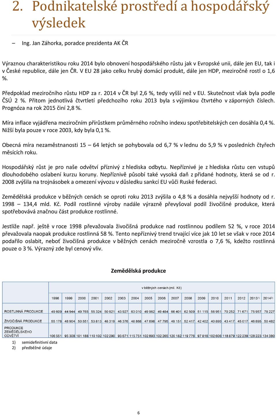 V EU 28 jako celku hrubý domácí produkt, dále jen HDP, meziročně rostl o 1,6 %. Předpoklad meziročního růstu HDP za r. 2014 v ČR byl 2,6 %, tedy vyšší než v EU. Skutečnost však byla podle ČSÚ 2 %.