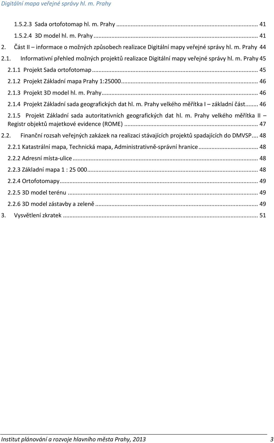 .. 46 2.1.5 Projekt Základní sada autoritativních geografických dat hl. m. Prahy velkého měřítka II Registr objektů majetkové evidence (ROME)... 47 2.2. Finanční rozsah veřejných zakázek na realizaci stávajících projektů spadajících do DMVSP.