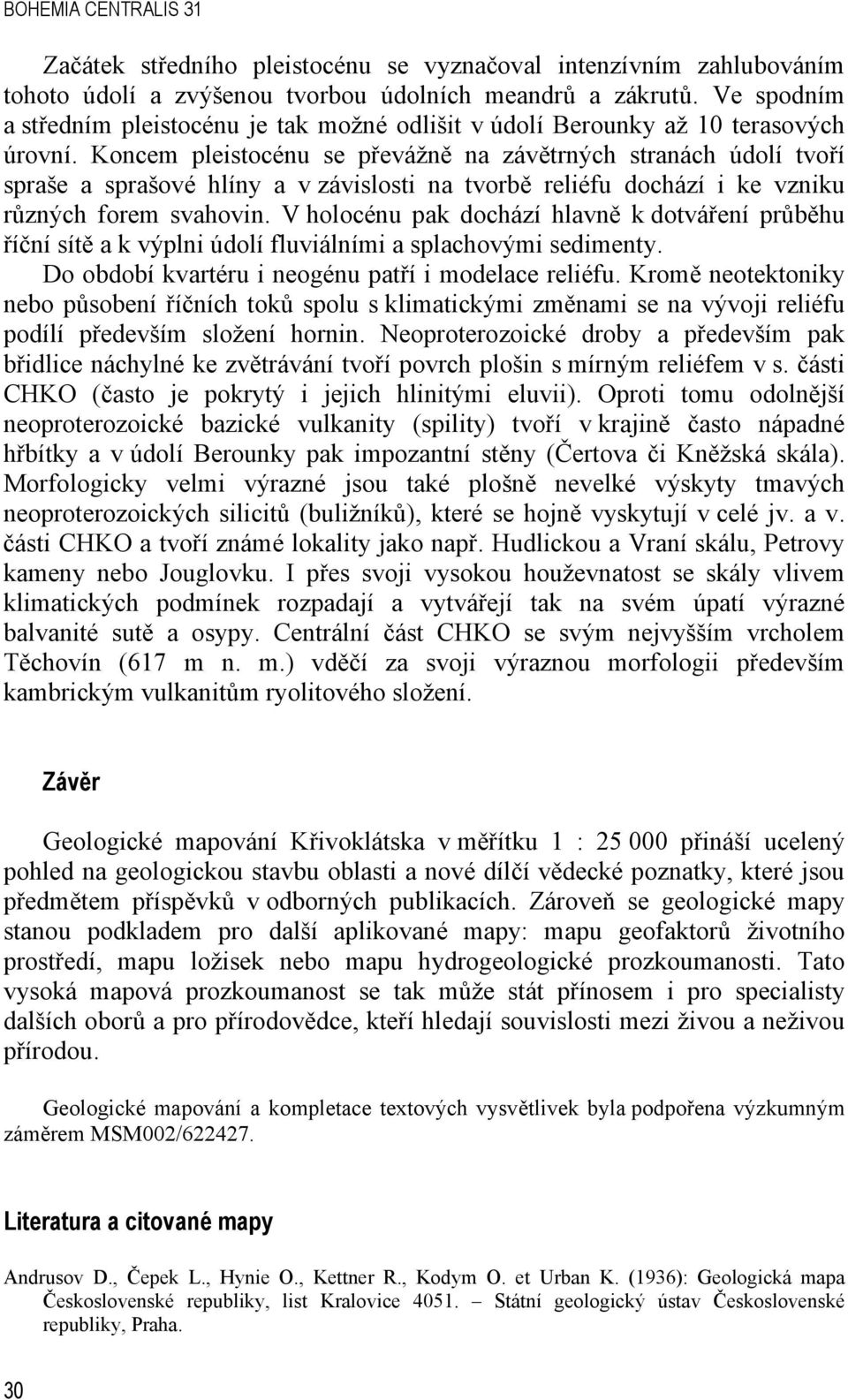 Koncem pleistocénu se převážně na závětrných stranách údolí tvoří spraše a sprašové hlíny a v závislosti na tvorbě reliéfu dochází i ke vzniku různých forem svahovin.