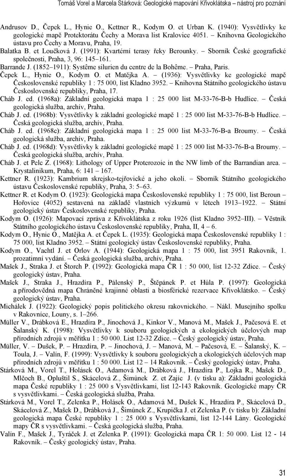 (1991): Kvartérní terasy řeky Berounky. Sborník České geografické společnosti, Praha, 3, 96: 145 161. Barrande J. (1852 1911): Systême silurien du centre de la Bohême. Praha, Paris. Čepek L., Hynie O.