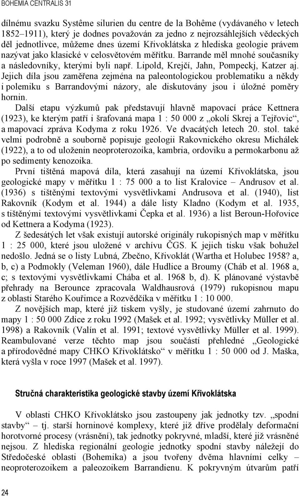 Lipold, Krejčí, Jahn, Pompeckj, Katzer aj. Jejich díla jsou zaměřena zejména na paleontologickou problematiku a někdy i polemiku s Barrandovými názory, ale diskutovány jsou i úložné poměry hornin.