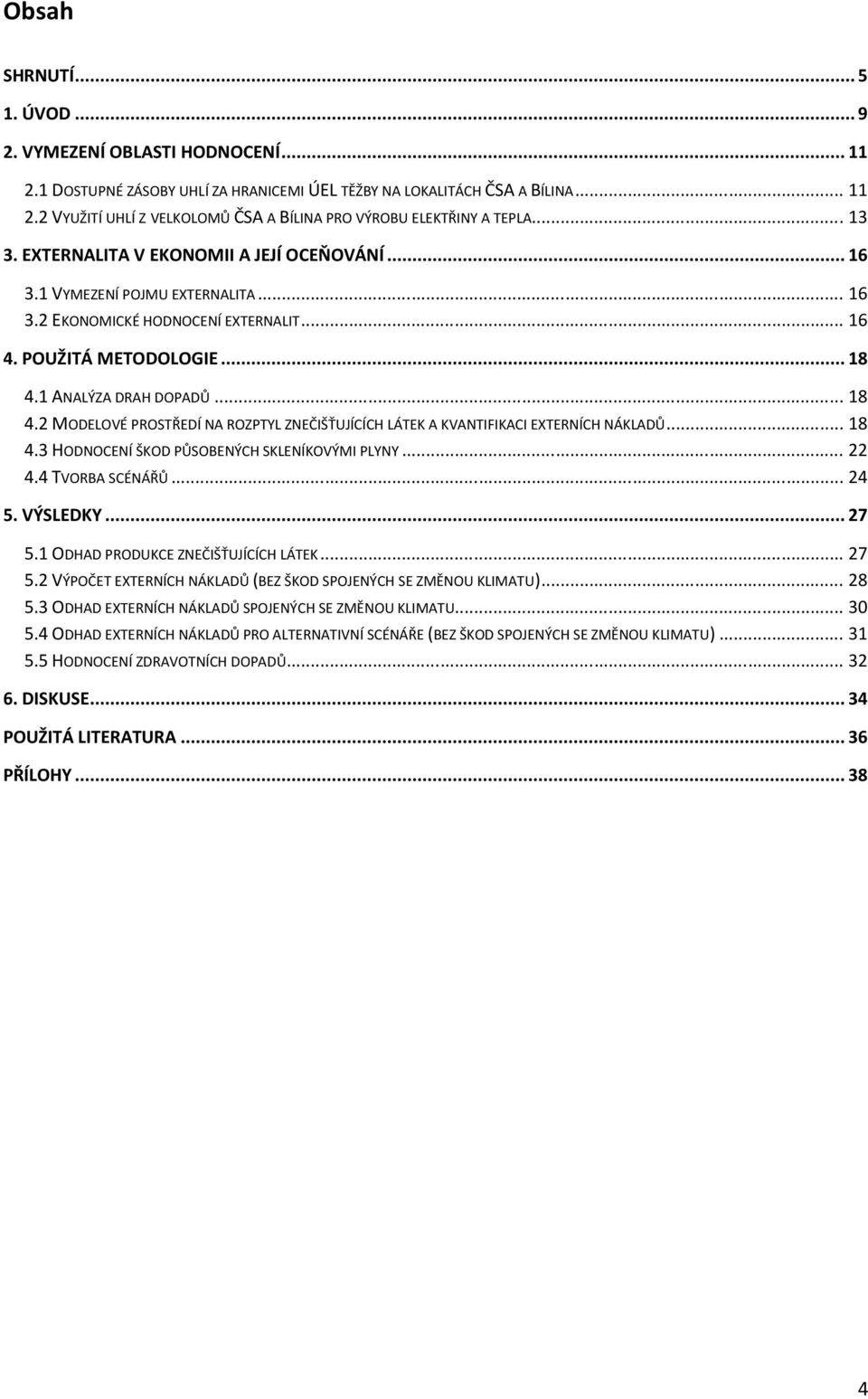 1 ANALÝZA DRAH DOPADŮ... 18 4.2 MODELOVÉ PROSTŘEDÍ NA ROZPTYL ZNEČIŠŤUJÍCÍCH LÁTEK A KVANTIFIKACI EXTERNÍCH NÁKLADŮ... 18 4.3 HODNOCENÍ ŠKOD PŮSOBENÝCH SKLENÍKOVÝMI PLYNY... 22 4.4 TVORBA SCÉNÁŘŮ.