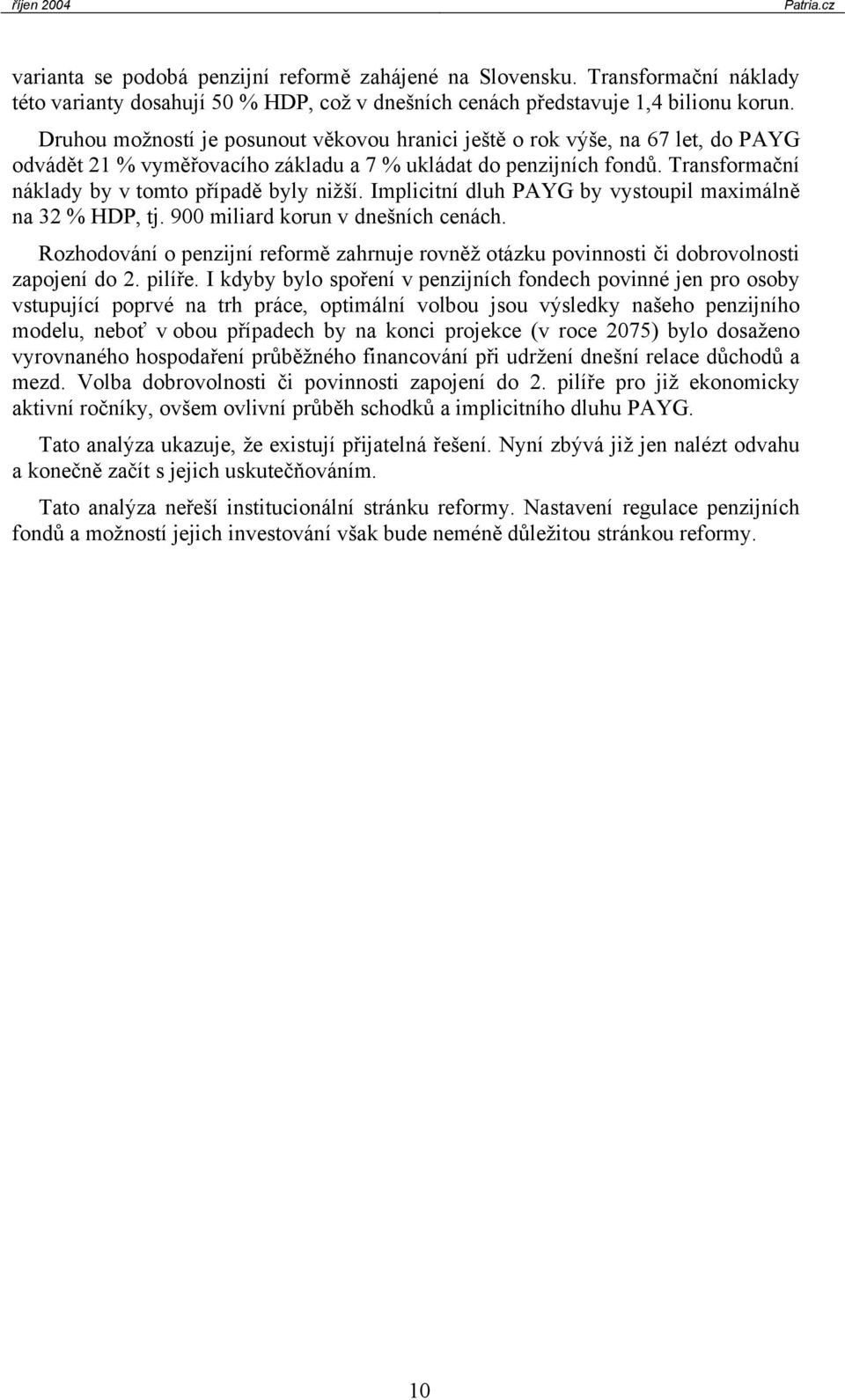 Impliciní dluh PAYG by vysoupil maximálně na 32 % HDP, j. 900 miliad koun v dnešních cenách. Rozhodování o penzijní efomě zahnuje ovněž oázku povinnosi či dobovolnosi zapojení do 2. pilíře.