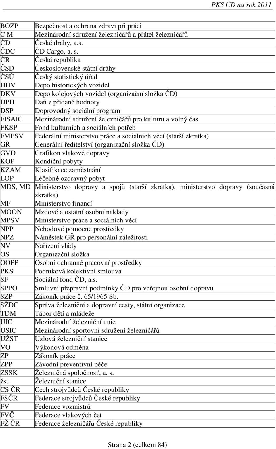 ČR Česká republika ČSD Československé státní dráhy ČSÚ Český statistický úřad DHV Depo historických vozidel DKV Depo kolejových vozidel (organizační složka ČD) DPH Daň z přidané hodnoty DSP