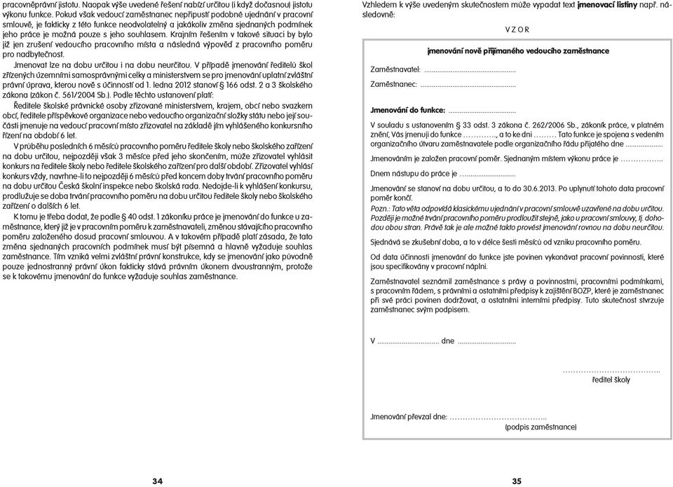 Krajním řešením v takové situaci by bylo již jen zrušení vedoucího pracovního místa a následná výpověď z pracovního poměru pro nadbytečnost. Jmenovat lze na dobu určitou i na dobu neurčitou.