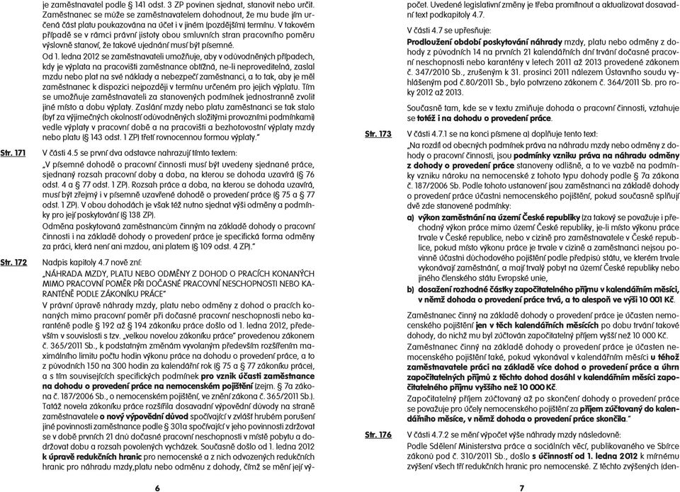 V takovém případě se v rámci právní jistoty obou smluvních stran pracovního poměru výslovně stanoví, že takové ujednání musí být písemné. Od 1.