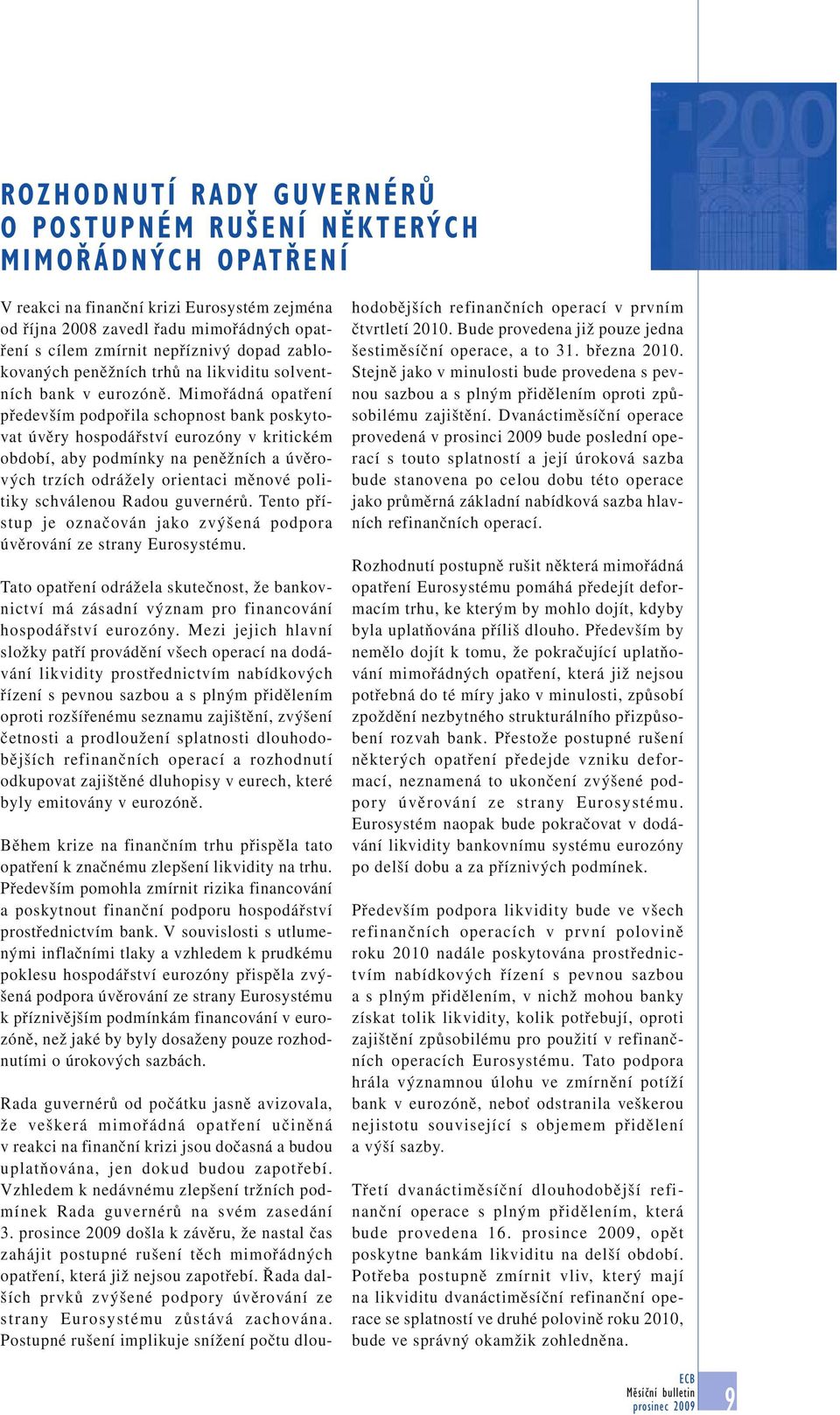 Mimořádná opatření především podpořila schopnost bank poskytovat úvěry hospodářství eurozóny v kritickém období, aby podmínky na peněžních a úvěrových trzích odrážely orientaci měnové politiky