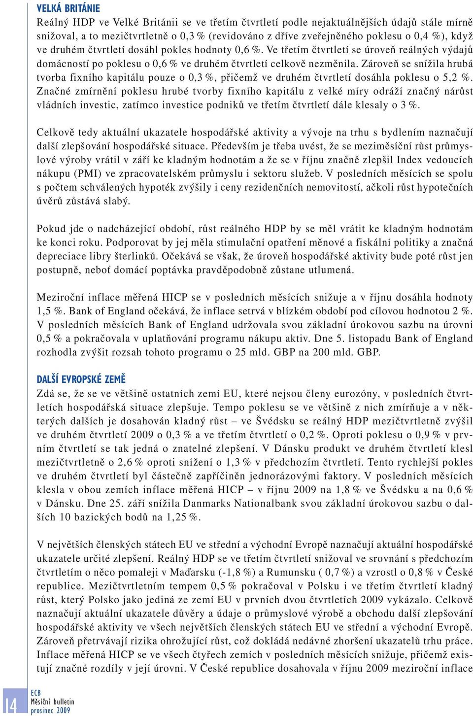 Zároveň se snížila hrubá tvorba fixního kapitálu pouze o 0,3 %, přičemž ve druhém čtvrtletí dosáhla poklesu o 5,2 %.