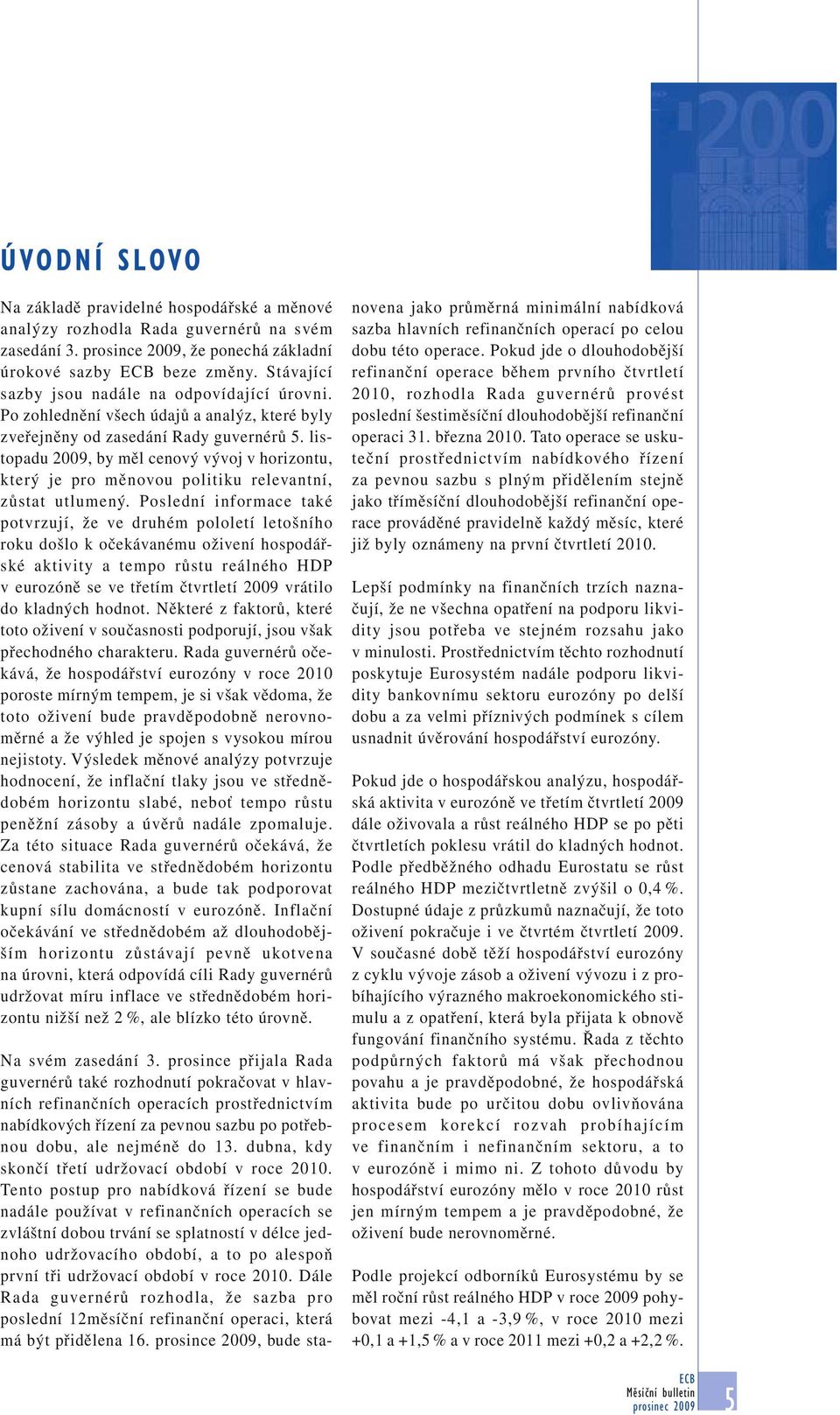 listopadu 2009, by měl cenový vývoj v horizontu, který je pro měnovou politiku relevantní, zůstat utlumený.