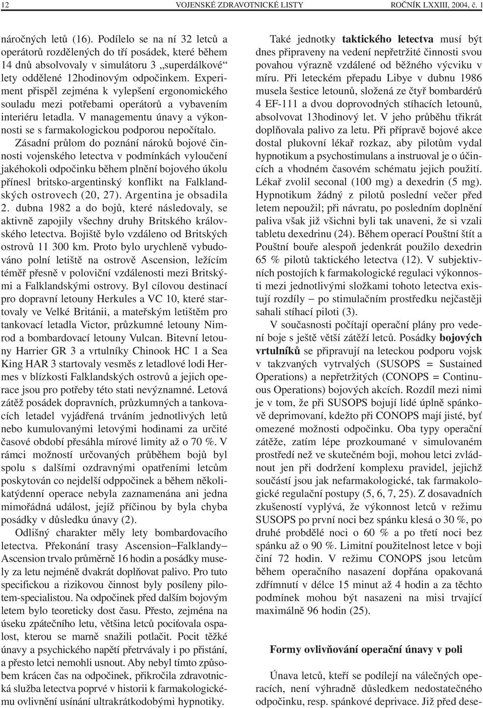 Experiment přispěl zejména k vylepšení ergonomického souladu mezi potřebami operátorů a vybavením interiéru letadla. V managementu únavy a výkonnosti se s farmakologickou podporou nepočítalo.