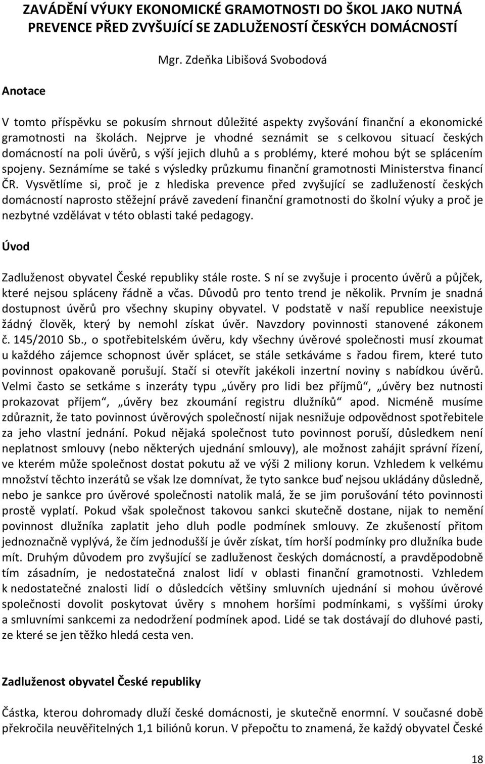 Nejprve je vhodné seznámit se s celkovou situací českých domácností na poli úvěrů, s výší jejich dluhů a s problémy, které mohou být se splácením spojeny.