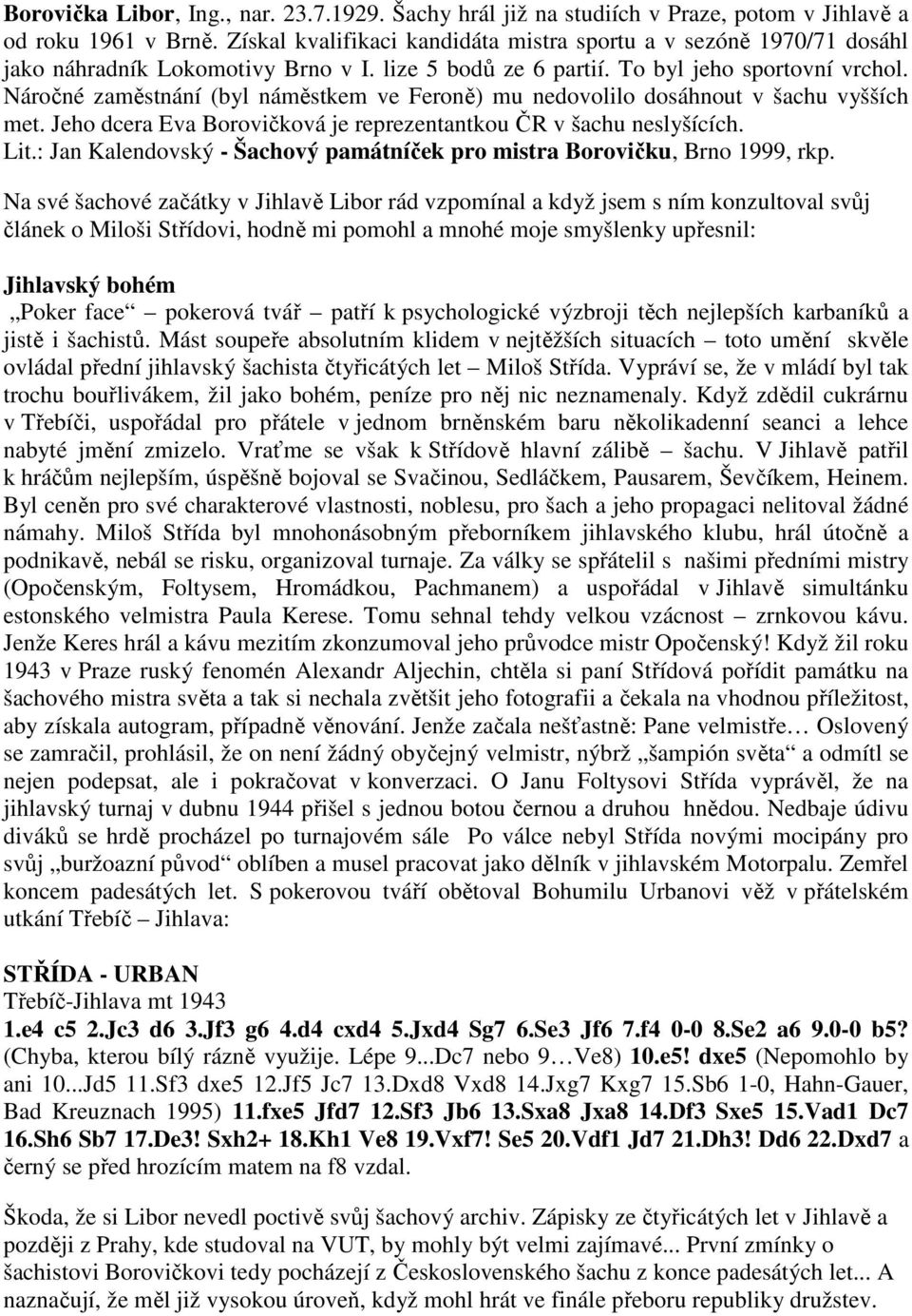 Náročné zaměstnání (byl náměstkem ve Feroně) mu nedovolilo dosáhnout v šachu vyšších met. Jeho dcera Eva Borovičková je reprezentantkou ČR v šachu neslyšících. Lit.