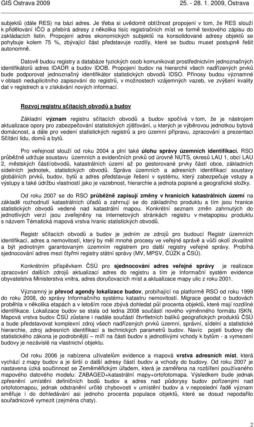 Propojení adres ekonomických subjektů na konsolidované adresy objektů se pohybuje kolem 75 %, zbývající část představuje rozdíly, které se budou muset postupně řešit autonomně.