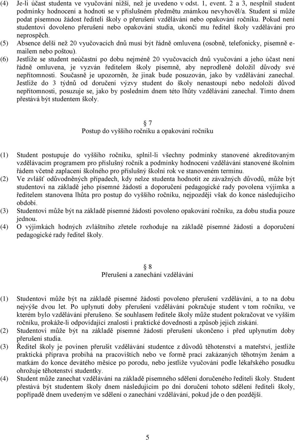 Pokud není studentovi dovoleno přerušení nebo opakování studia, ukončí mu ředitel školy vzdělávání pro neprospěch.