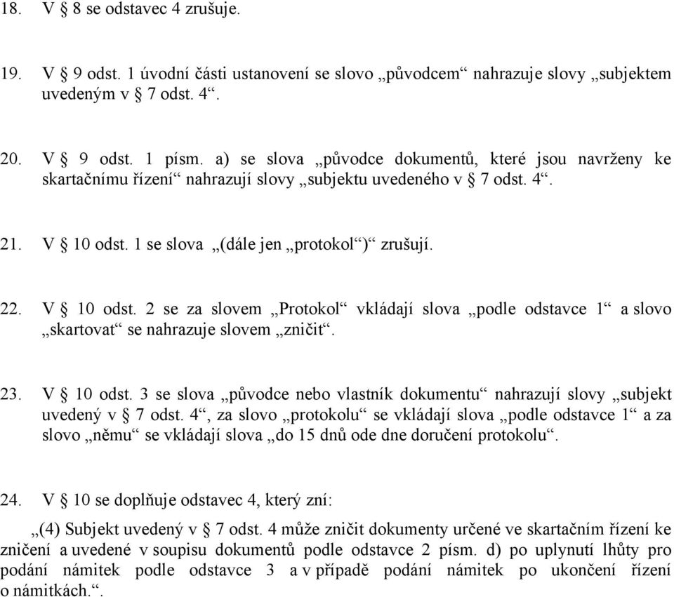 1 se slova (dále jen protokol ) zrušují. 22. V 10 odst. 2 se za slovem Protokol vkládají slova podle odstavce 1 a slovo skartovat se nahrazuje slovem zničit. 23. V 10 odst. 3 se slova původce nebo vlastník dokumentu nahrazují slovy subjekt uvedený v 7 odst.