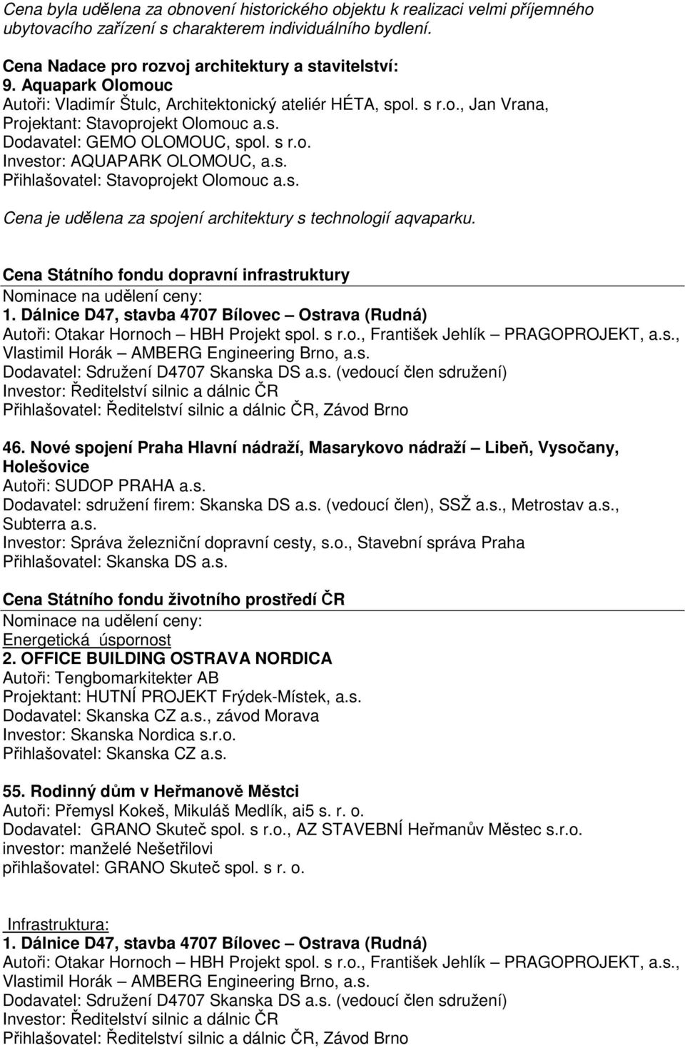 s. Přihlašovatel: Stavoprojekt Olomouc a.s. Cena je udělena za spojení architektury s technologií aqvaparku. Cena Státního fondu dopravní infrastruktury Nominace na udělení ceny: 1.