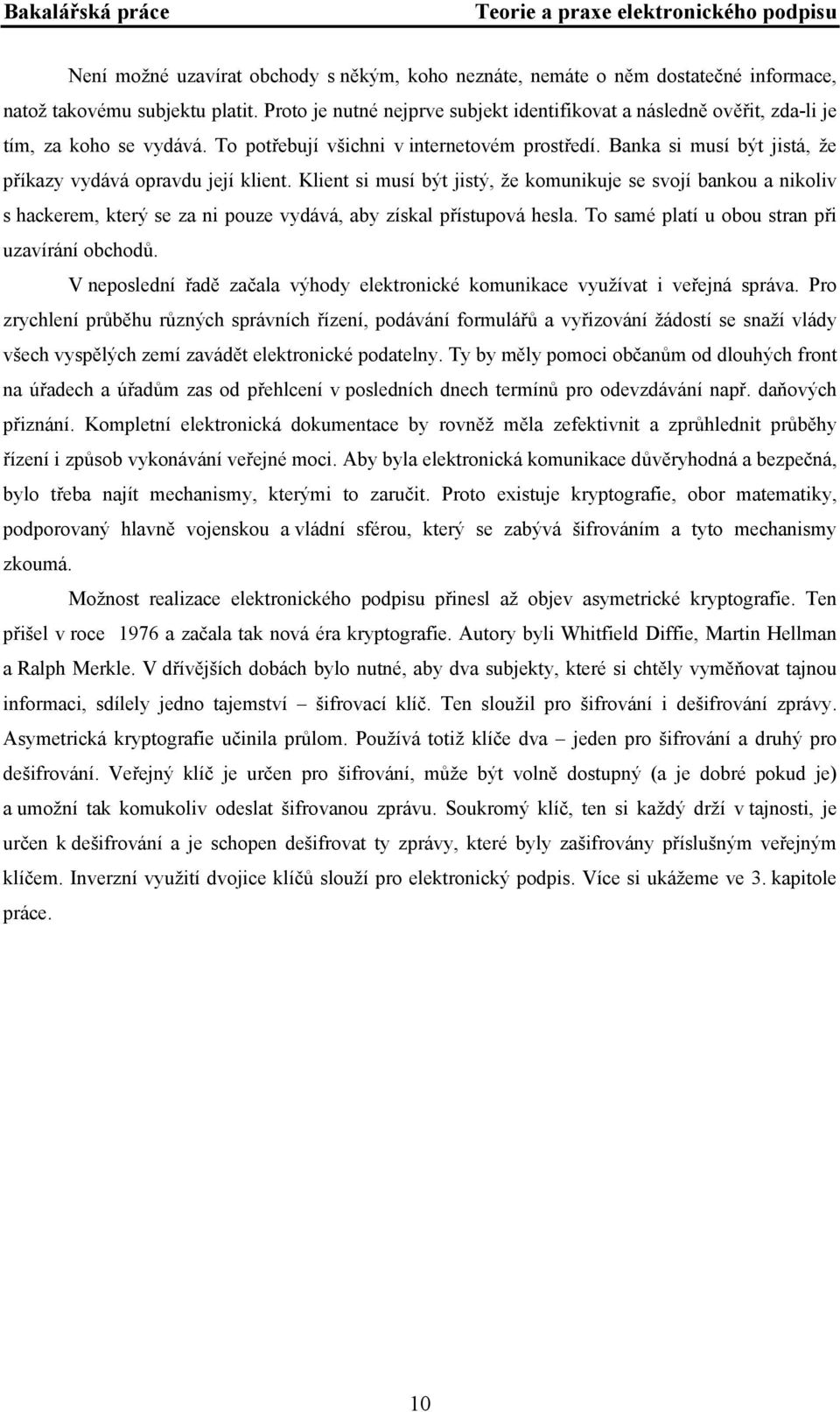 Banka si musí být jistá, že příkazy vydává opravdu její klient. Klient si musí být jistý, že komunikuje se svojí bankou a nikoliv s hackerem, který se za ni pouze vydává, aby získal přístupová hesla.