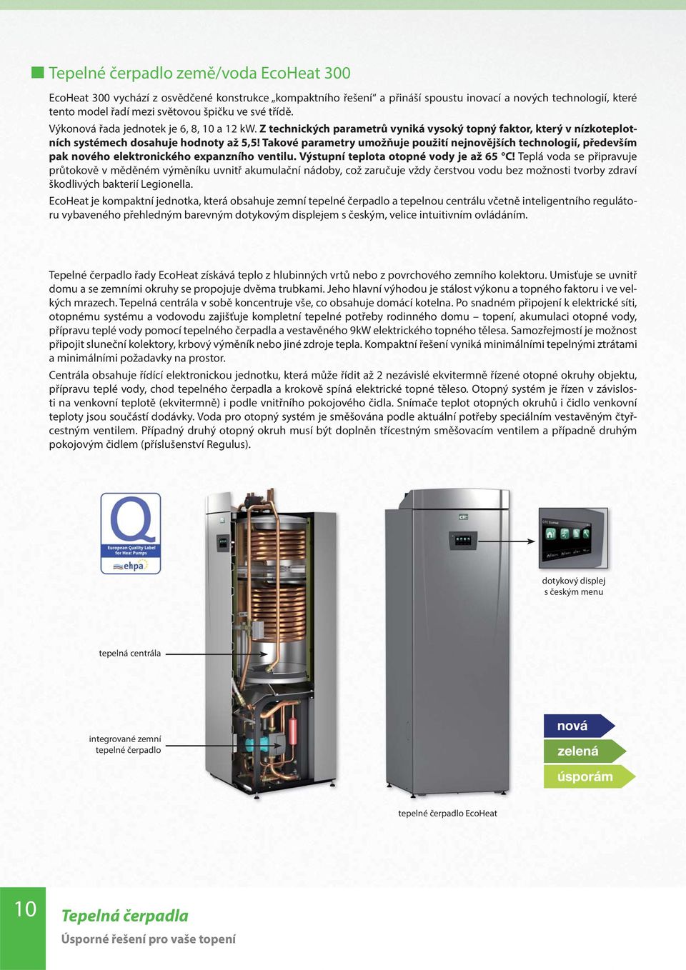 Takové parametry umožňuje použití nejnovějších technologií, především pak nového elektronického expanzního ventilu. Výstupní teplota otopné vody je až 65 C!