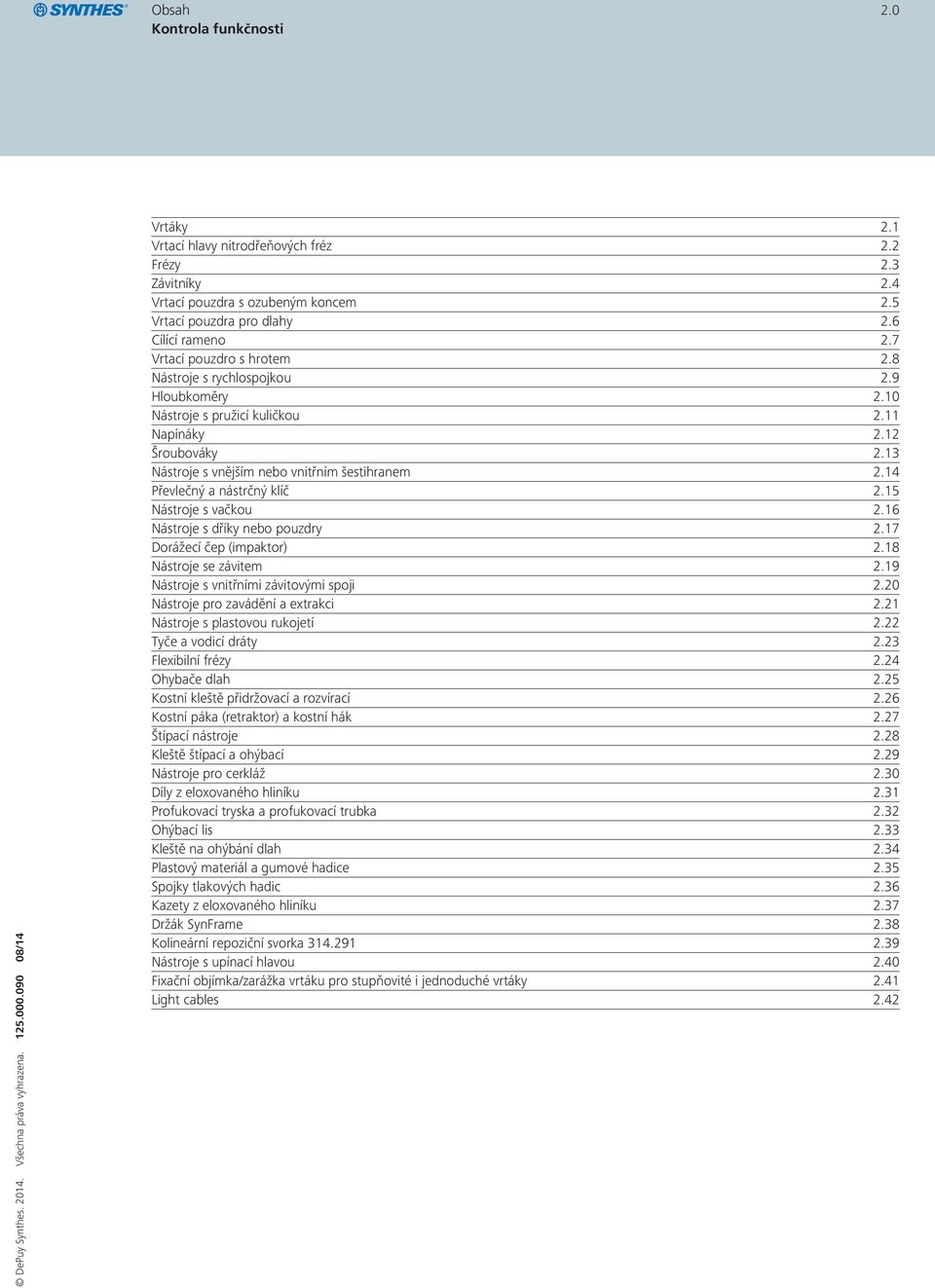 14 Převlečný a nástrčný klíč 2.15 Nástroje s vačkou 2.16 Nástroje s dříky nebo pouzdry 2.17 Dorážecí čep (impaktor) 2.18 Nástroje se závitem 2.19 Nástroje s vnitřními závitovými spoji 2.