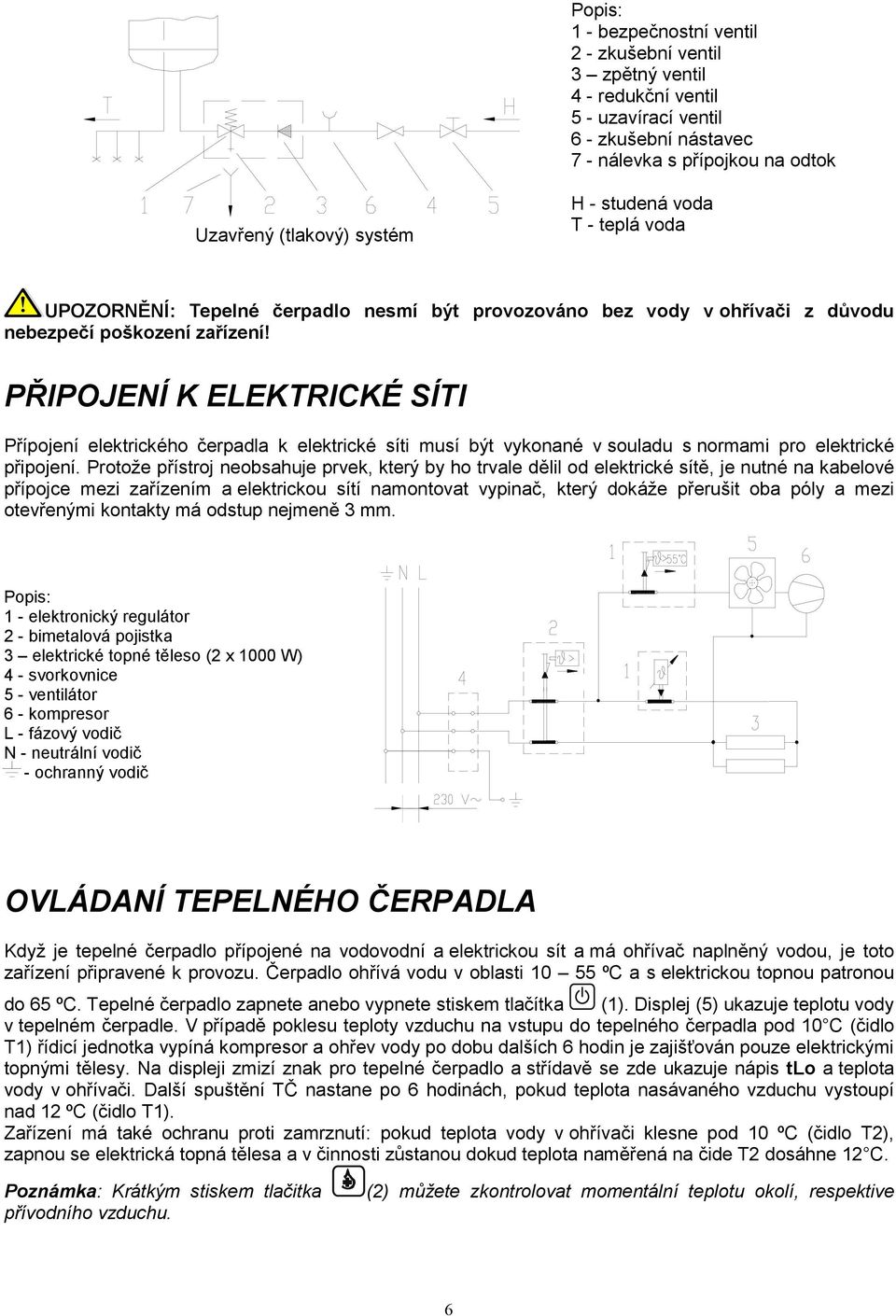 PŘIPOJENÍ K ELEKTRICKÉ SÍTI Přípojení elektrického čerpadla k elektrické síti musí být vykonané v souladu s normami pro elektrické připojení.