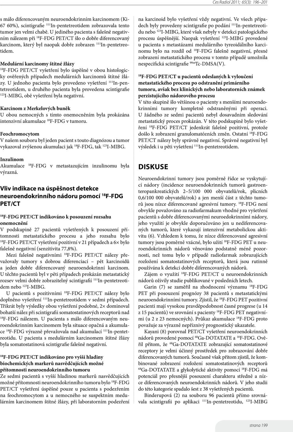 Medulární karcinomy štítné žlázy F-FDG PET/CT vyšetření bylo úspěšné v obou histologicky ověřených případech medulárních karcinomů štítné žlázy.