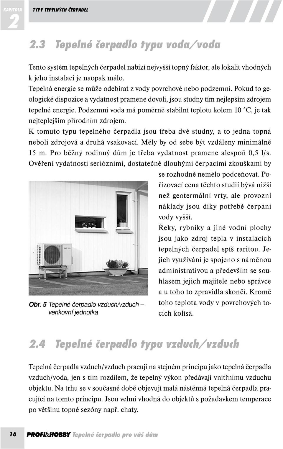 Podzemní voda má poměrně stabilní teplotu kolem 10 C, je tak nejteplejším přírodním zdrojem. K tomuto typu tepelného čerpadla jsou třeba dvě studny, a to jedna topná neboli zdrojová a druhá vsakovací.