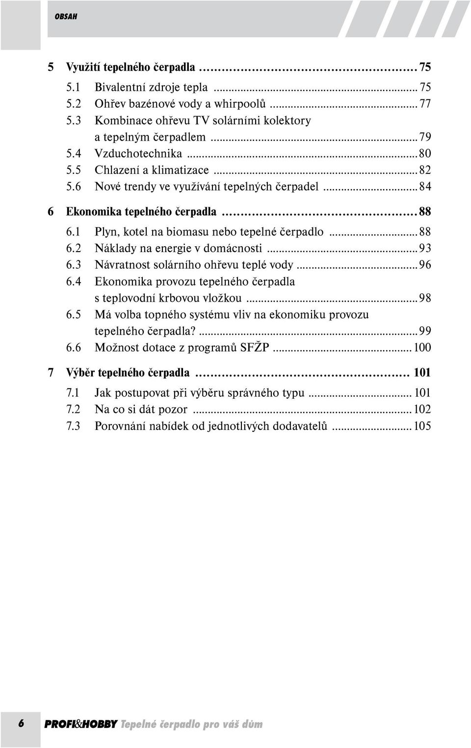 ..93 6.3 Návratnost solárního ohřevu teplé vody...96 6.4 Ekonomika provozu tepelného čerpadla s teplovodní krbovou vložkou...98 6.