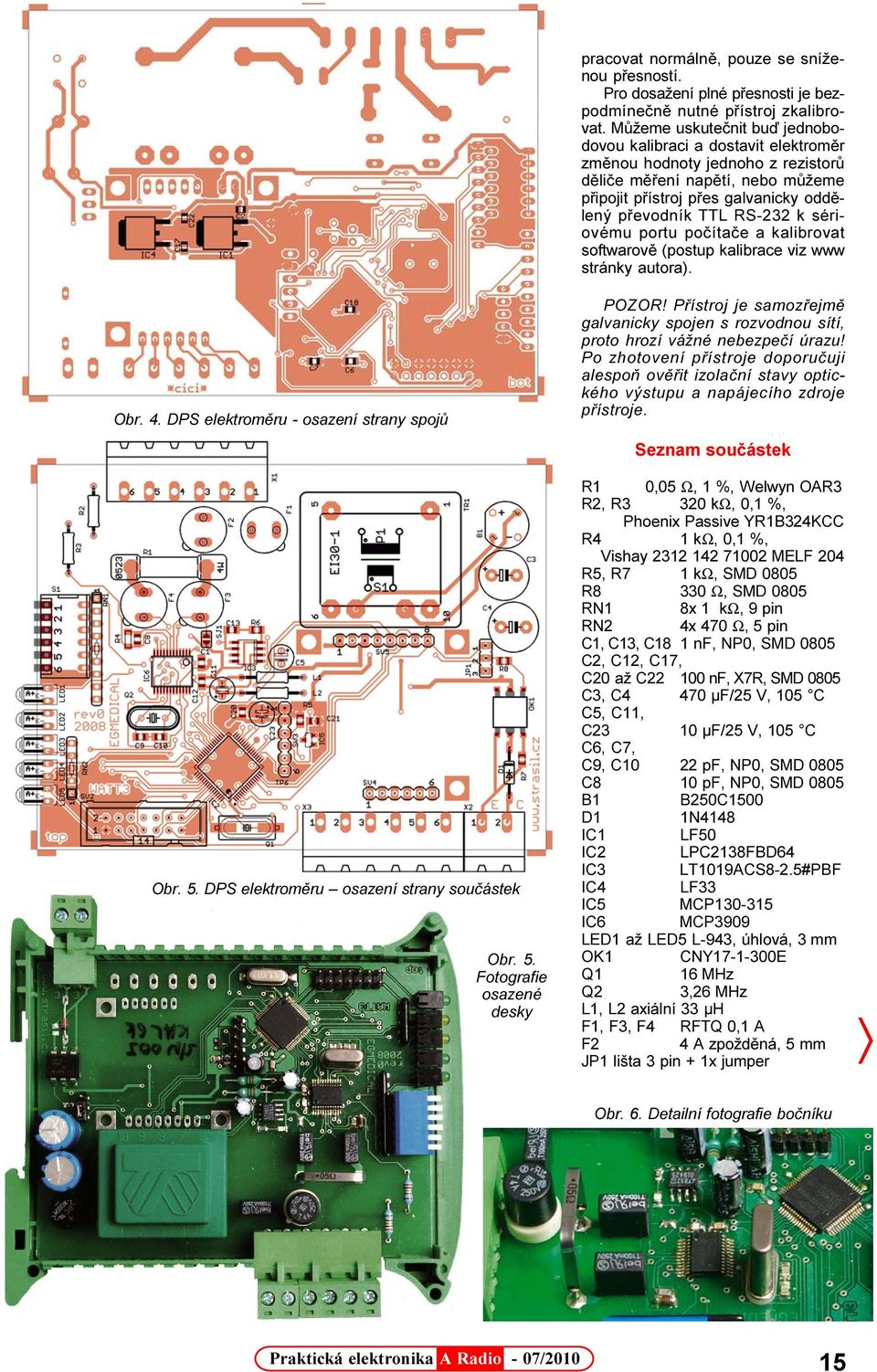 k sériovému portu poèítaèe a kalibrovat softwarovì (postup kalibrace viz www stránky autora). Obr. 4. DPS elektromìru - osazení strany spojù Obr. 5. DPS elektromìru osazení strany souèástek Obr. 5. Fotografie osazené desky POZOR!