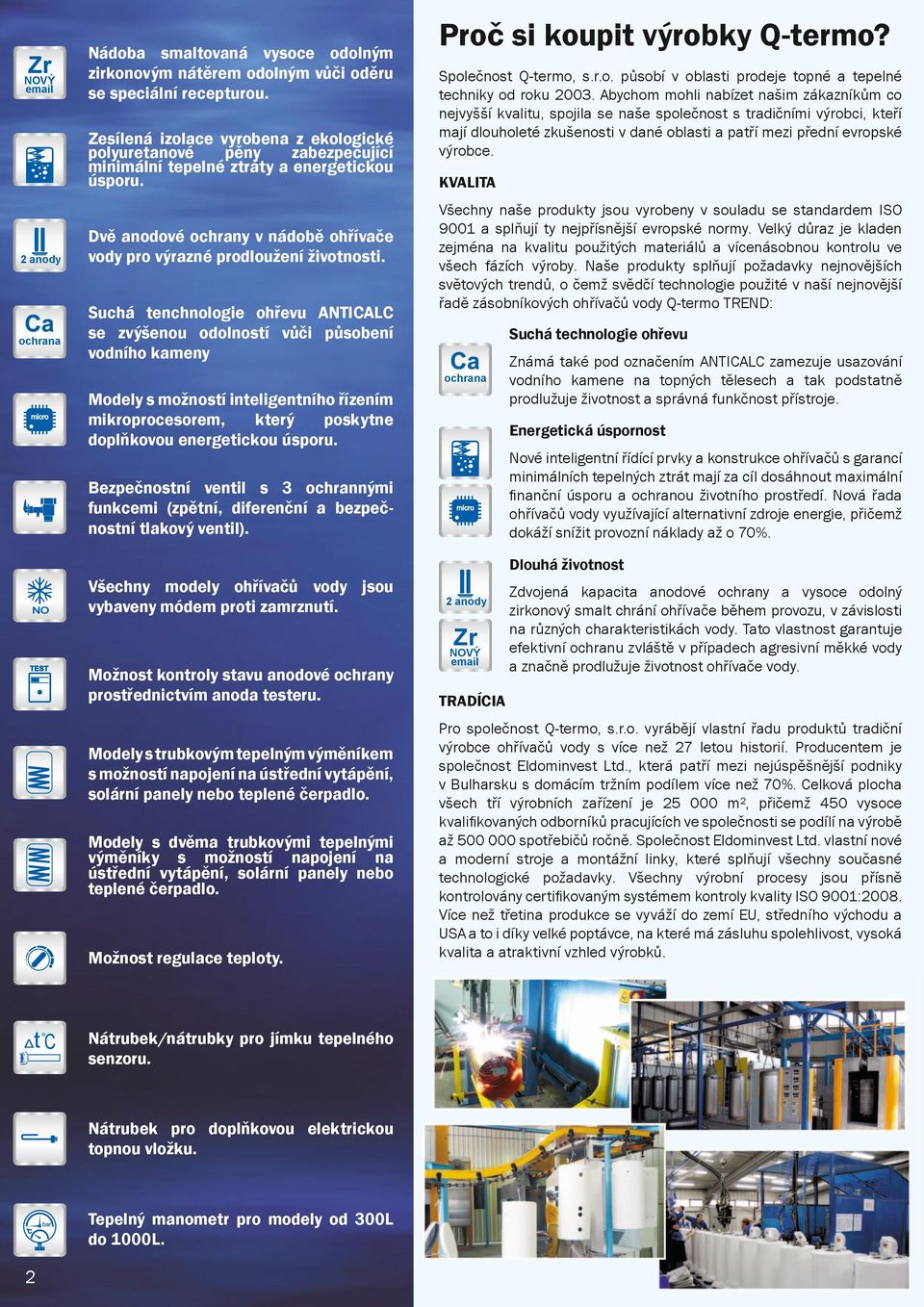 Suchá tenchnologie ohřevu NTL se zvýšenou odolností vůči působení vodního kameny Proč si koupit výrobky Q-termo? Společnost Q-termo, s.r.o. působí v oblasti prodeje topné a tepelné techniky od roku 00.