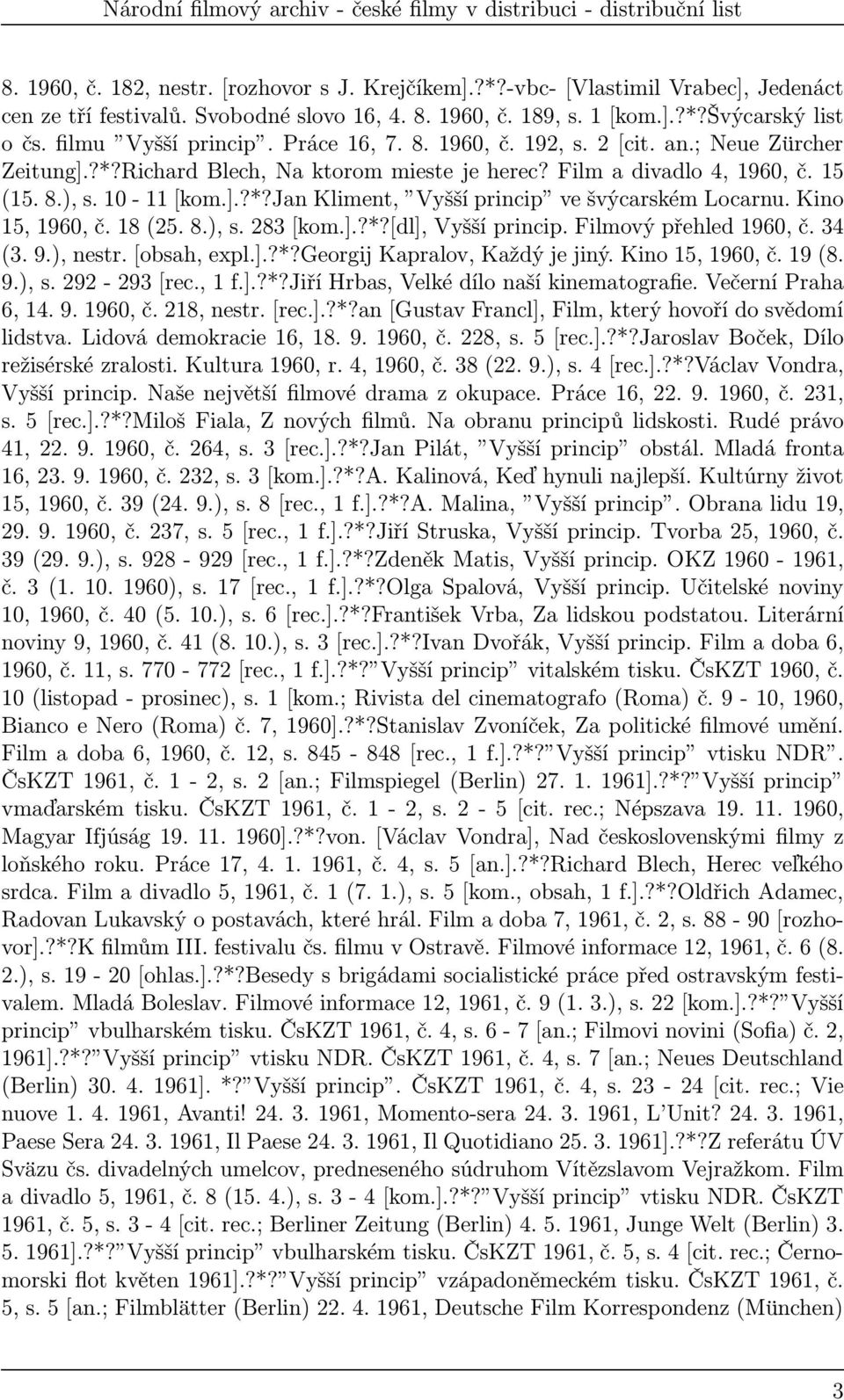 Kino 15, 1960, č. 18(25. 8.), s. 283[kom.].?*?[dl], Vyšší princip. Filmový přehled 1960, č. 34 (3. 9.), nestr.[obsah, expl.].?*?georgij Kapralov, Každý je jiný. Kino 15, 1960, č. 19(8. 9.), s. 292-293[rec.