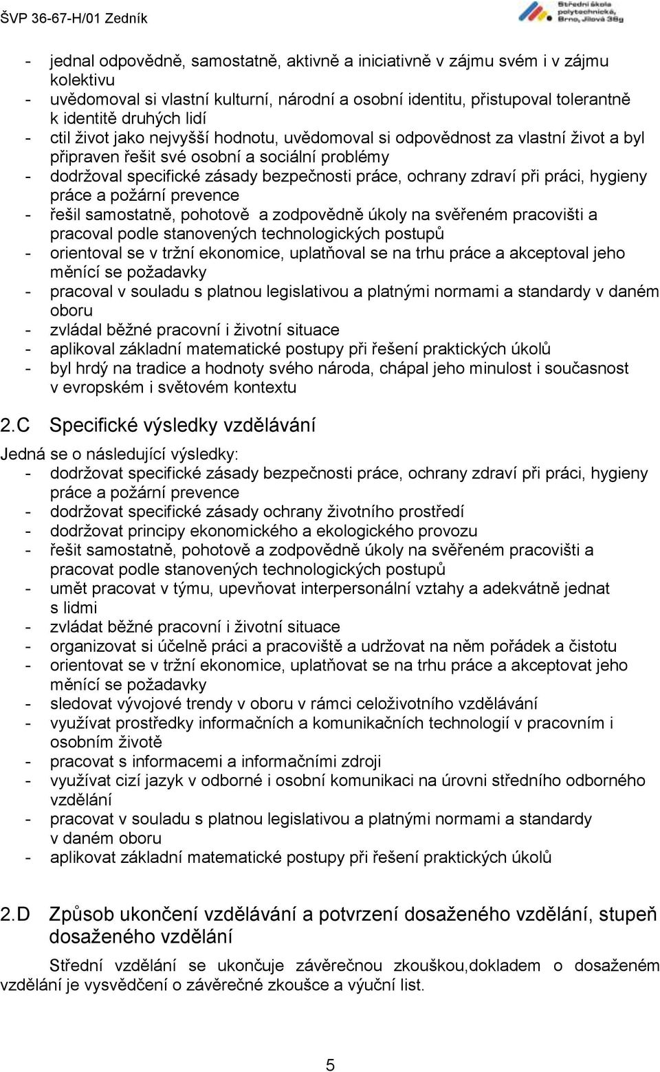 práci, hygieny práce a požární prevence - řešil samostatně, pohotově a zodpovědně úkoly na svěřeném pracovišti a pracoval podle stanovených technologických postupů - orientoval se v tržní ekonomice,