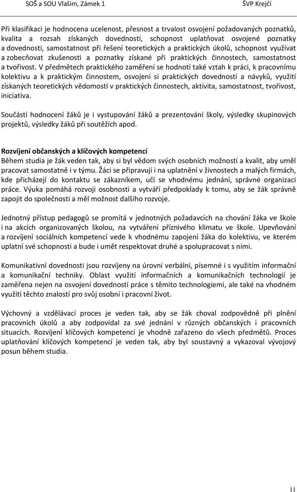 V předmětech praktického zaměření se hodnotí také vztah k práci, k pracovnímu kolektivu a k praktickým činnostem, osvojení si praktických dovedností a návyků, využití získaných teoretických vědomostí