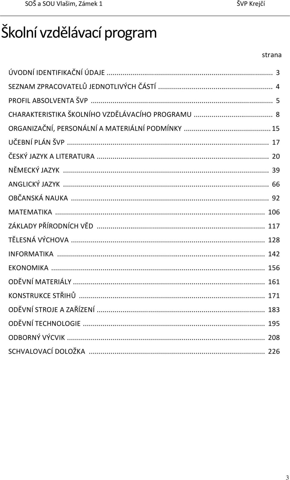 .. 20 NĚMECKÝ JAZYK... 39 ANGLICKÝ JAZYK... 66 OBČANSKÁ NAUKA... 92 MATEMATIKA... 106 ZÁKLADY PŘÍRODNÍCH VĚD... 117 TĚLESNÁ VÝCHOVA... 128 INFORMATIKA.