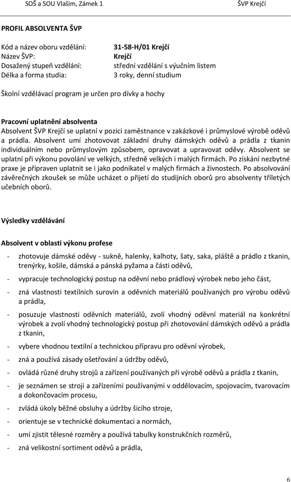Absolvent umí zhotovovat základní druhy dámských oděvů a prádla z tkanin individuálním nebo průmyslovým způsobem, opravovat a upravovat oděvy.