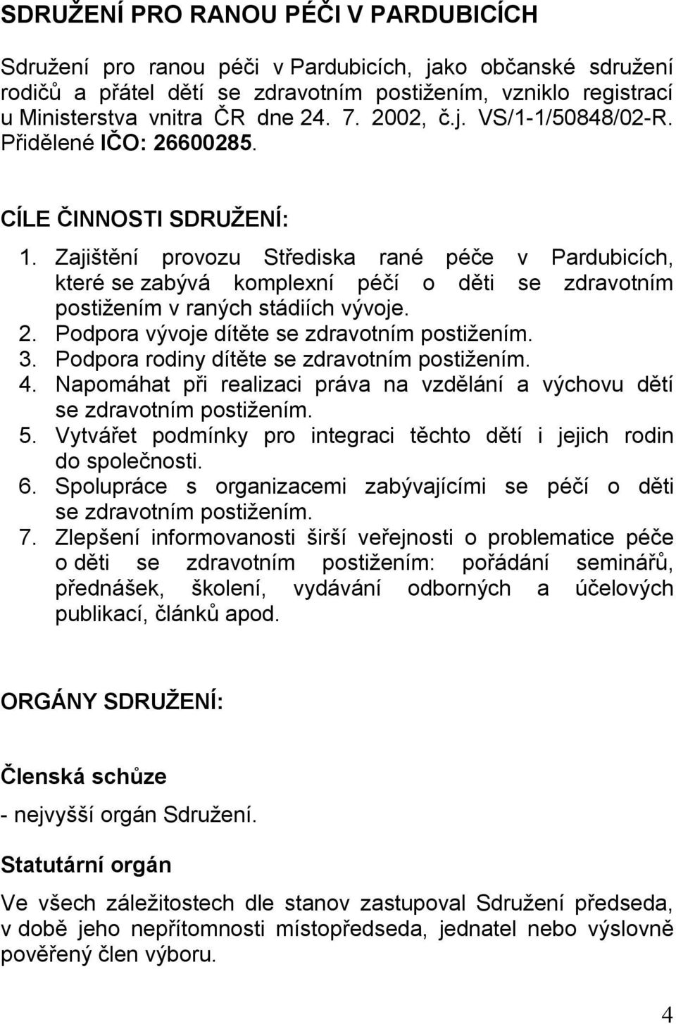 Zajištění provozu Střediska rané péče v Pardubicích, které se zabývá komplexní péčí o děti se zdravotním postižením v raných stádiích vývoje. 2. Podpora vývoje dítěte se zdravotním postižením. 3.