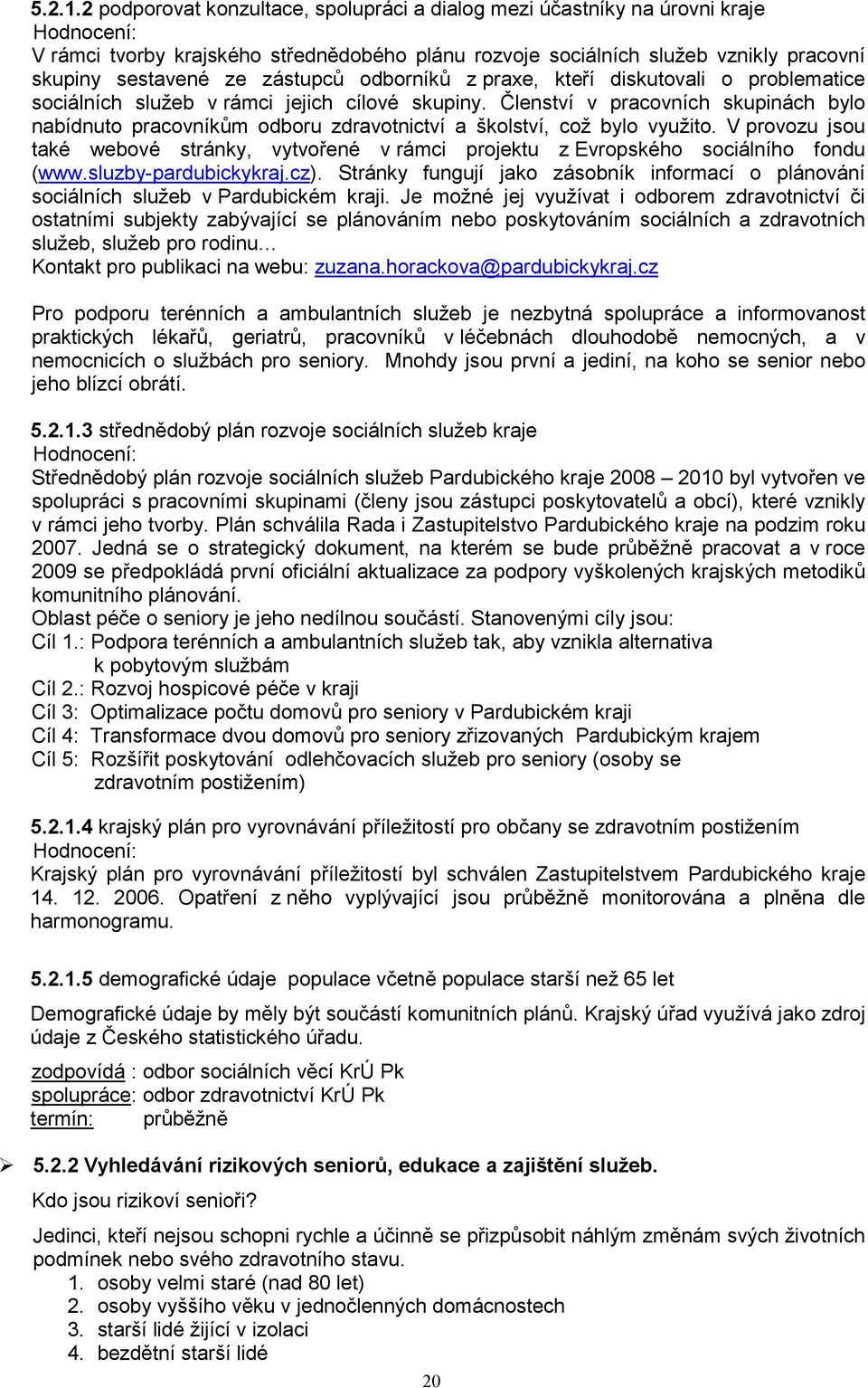 zástupců odborníků z praxe, kteří diskutovali o problematice sociálních služeb v rámci jejich cílové skupiny.