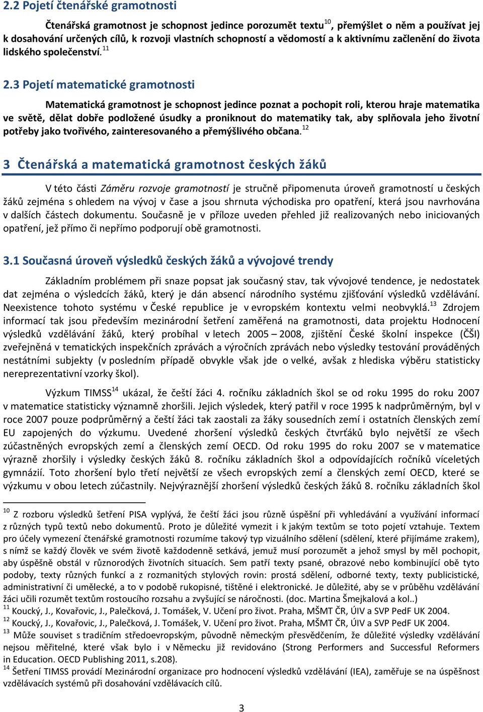 3 Pojetí matematické gramotnosti Matematická gramotnost je schopnost jedince poznat a pochopit roli, kterou hraje matematika ve světě, dělat dobře podložené úsudky a proniknout do matematiky tak, aby