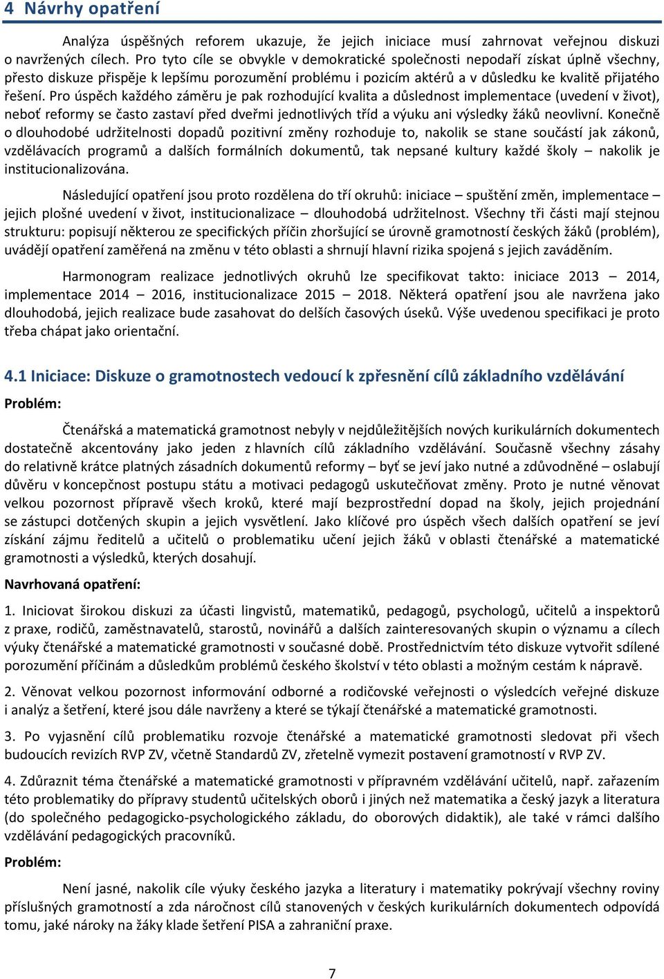 Pro úspěch každého záměru je pak rozhodující kvalita a důslednost implementace (uvedení v život), neboť reformy se často zastaví před dveřmi jednotlivých tříd a výuku ani výsledky žáků neovlivní.